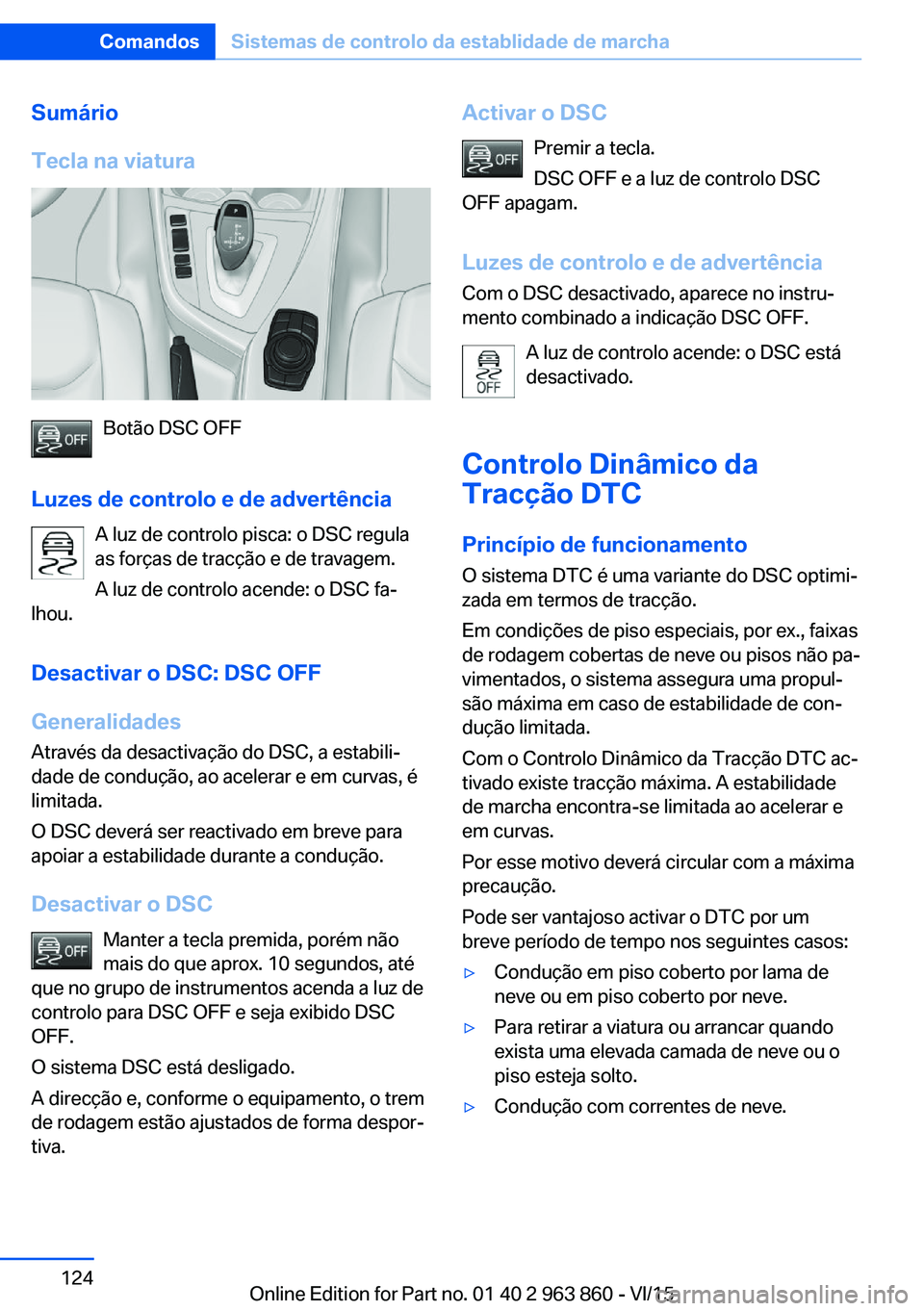 BMW 2 SERIES COUPE 2016 Manual do condutor (in Portuguese) Sumário
Tecla na viatura
Botão DSC OFF
Luzes de controlo e de advertência A luz de controlo pisca: o DSC regula
as forças de tracção e de travagem.
A luz de controlo acende: o DSC fa‐
lhou.
De BMW 2 SERIES COUPE 2016 Manual do condutor (in Portuguese) Sumário
Tecla na viatura
Botão DSC OFF
Luzes de controlo e de advertência A luz de controlo pisca: o DSC regula
as forças de tracção e de travagem.
A luz de controlo acende: o DSC fa‐
lhou.
De
