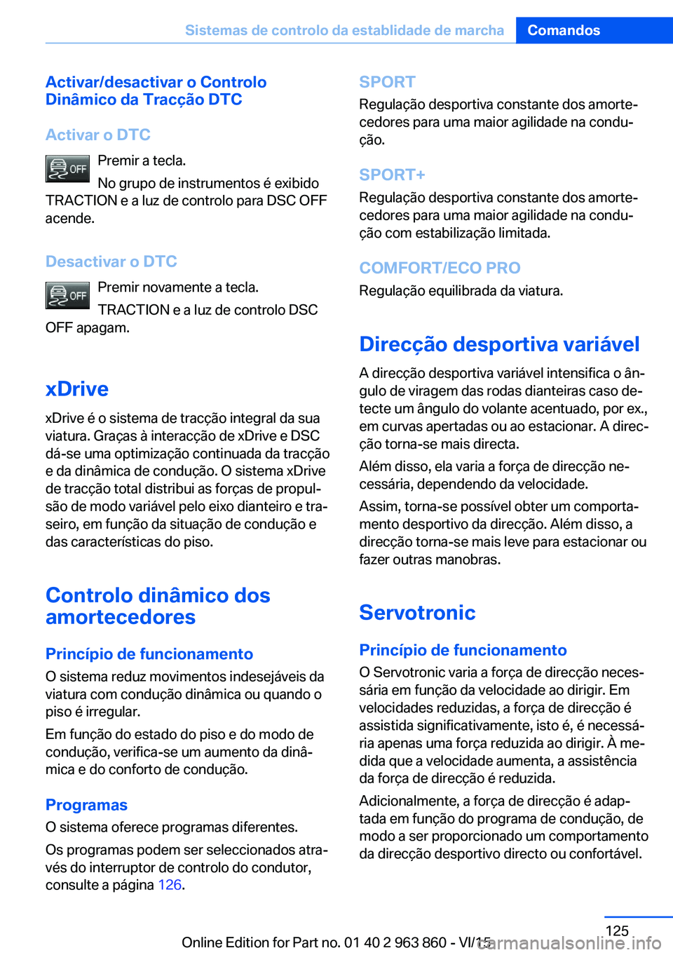 BMW 2 SERIES COUPE 2016 Manual do condutor (in Portuguese) Activar/desactivar o Controlo
Dinâmico da Tracção DTC
Activar o DTC Premir a tecla.
No grupo de instrumentos é exibido
TRACTION e a luz de controlo para DSC OFF
acende.
Desactivar o DTC Premir nov BMW 2 SERIES COUPE 2016 Manual do condutor (in Portuguese) Activar/desactivar o Controlo
Dinâmico da Tracção DTC
Activar o DTC Premir a tecla.
No grupo de instrumentos é exibido
TRACTION e a luz de controlo para DSC OFF
acende.
Desactivar o DTC Premir nov