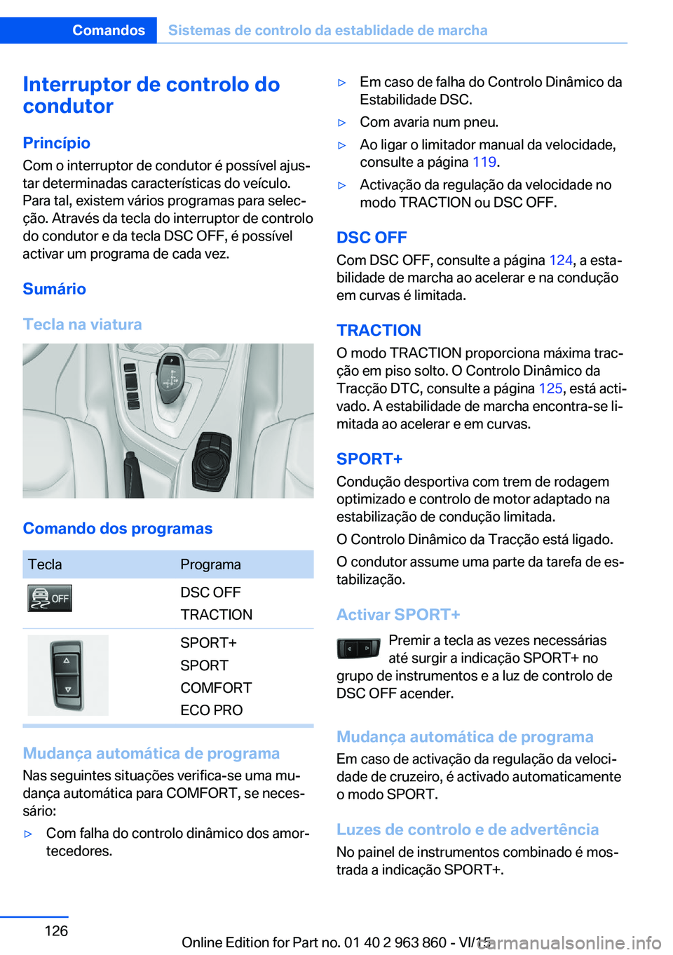 BMW 2 SERIES COUPE 2016 Manual do condutor (in Portuguese) Interruptor de controlo do
condutor
Princípio
Com o interruptor de condutor é possível ajus‐
tar determinadas características do veículo.
Para tal, existem vários programas para selec‐
ção BMW 2 SERIES COUPE 2016 Manual do condutor (in Portuguese) Interruptor de controlo do
condutor
Princípio
Com o interruptor de condutor é possível ajus‐
tar determinadas características do veículo.
Para tal, existem vários programas para selec‐
ção