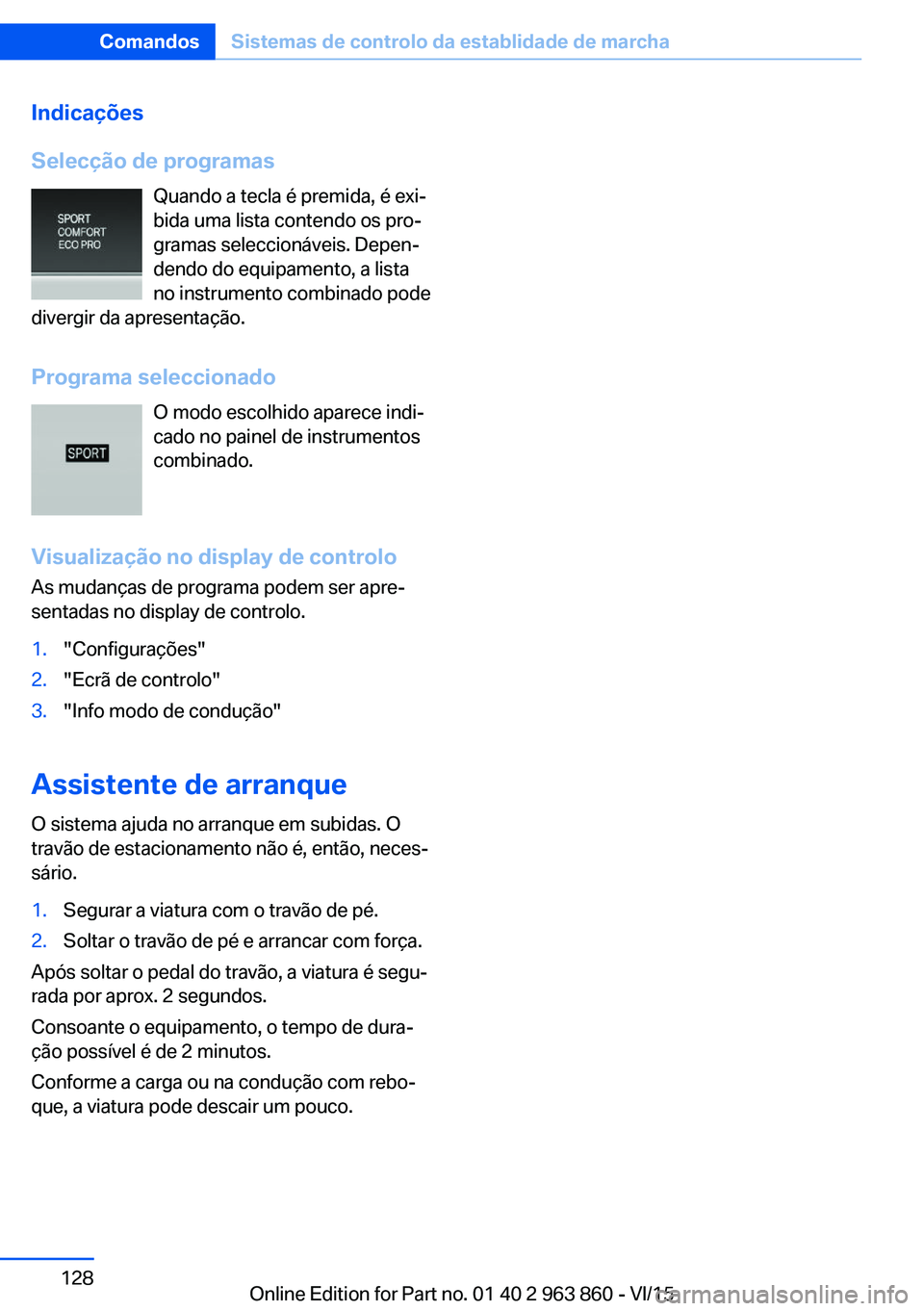 BMW 2 SERIES COUPE 2016 Manual do condutor (in Portuguese) Indicações
Selecção de programas Quando a tecla é premida, é exi‐bida uma lista contendo os pro‐
gramas seleccionáveis. Depen‐
dendo do equipamento, a lista
no instrumento combinado pode
BMW 2 SERIES COUPE 2016 Manual do condutor (in Portuguese) Indicações
Selecção de programas Quando a tecla é premida, é exi‐bida uma lista contendo os pro‐
gramas seleccionáveis. Depen‐
dendo do equipamento, a lista
no instrumento combinado pode