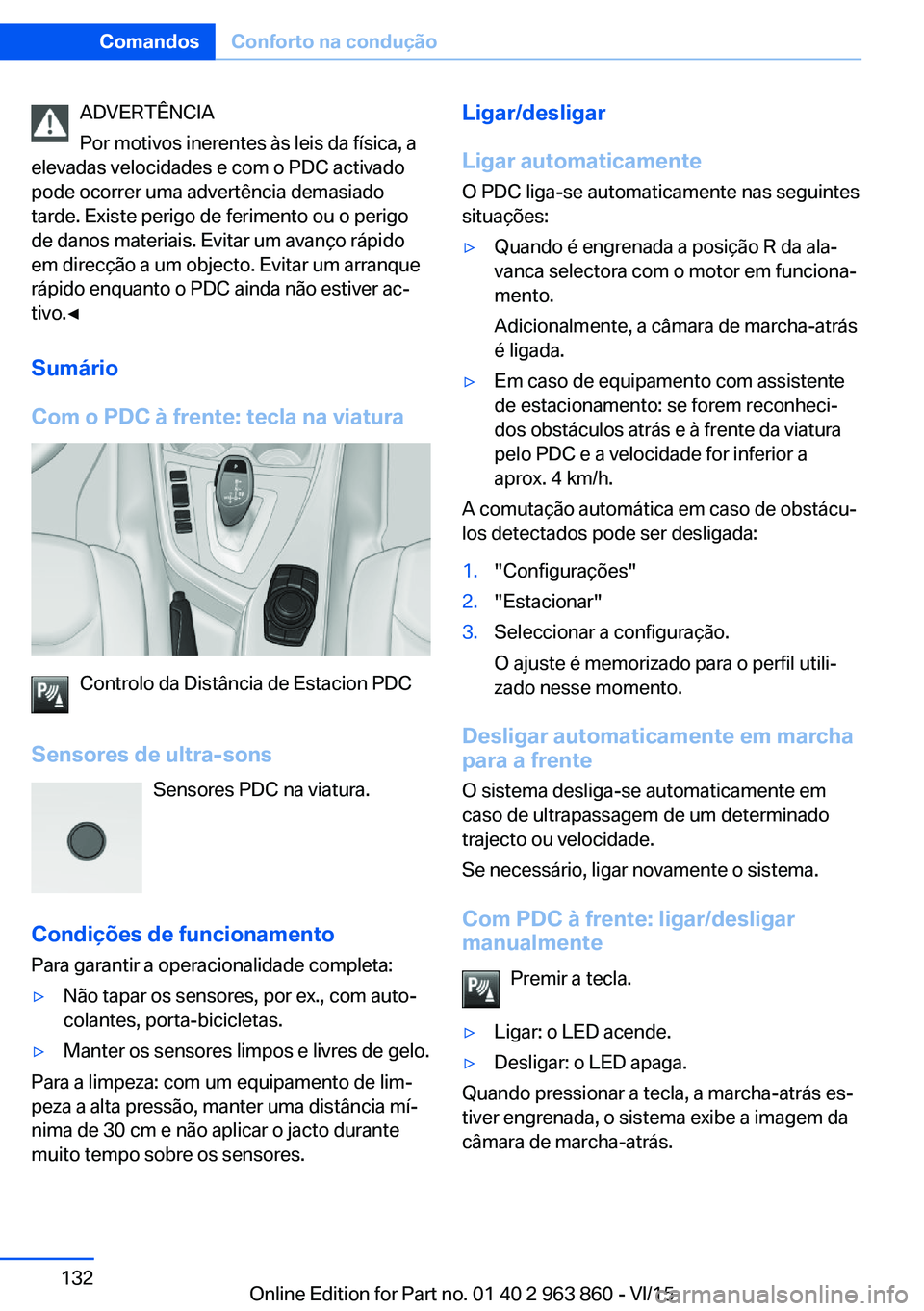BMW 2 SERIES COUPE 2016 Manual do condutor (in Portuguese) ADVERTÊNCIA
Por motivos inerentes às leis da física, a
elevadas velocidades e com o PDC activado
pode ocorrer uma advertência demasiado
tarde. Existe perigo de ferimento ou o perigo
de danos mater BMW 2 SERIES COUPE 2016 Manual do condutor (in Portuguese) ADVERTÊNCIA
Por motivos inerentes às leis da física, a
elevadas velocidades e com o PDC activado
pode ocorrer uma advertência demasiado
tarde. Existe perigo de ferimento ou o perigo
de danos mater