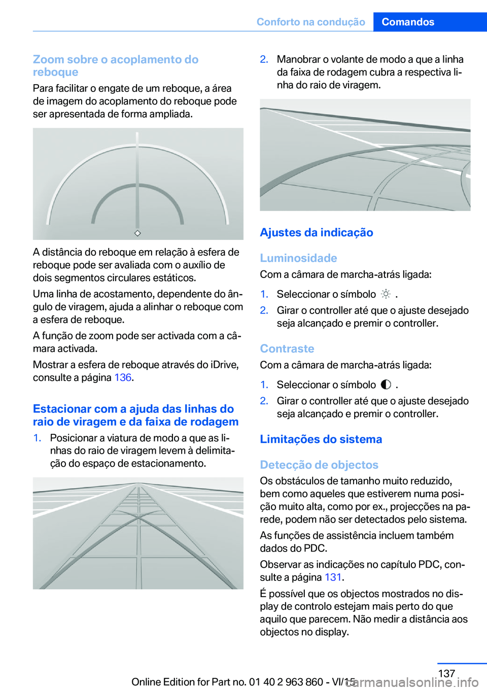 BMW 2 SERIES COUPE 2016 Manual do condutor (in Portuguese) Zoom sobre o acoplamento do
reboque
Para facilitar o engate de um reboque, a área
de imagem do acoplamento do reboque pode
ser apresentada de forma ampliada.
A distância do reboque em relação à e BMW 2 SERIES COUPE 2016 Manual do condutor (in Portuguese) Zoom sobre o acoplamento do
reboque
Para facilitar o engate de um reboque, a área
de imagem do acoplamento do reboque pode
ser apresentada de forma ampliada.
A distância do reboque em relação à e