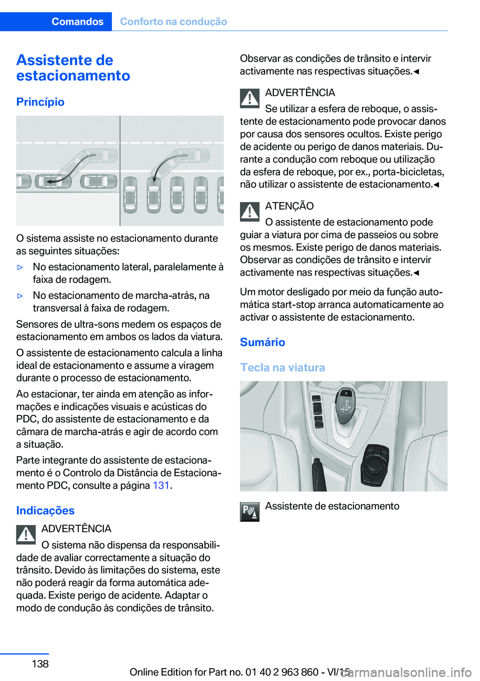BMW 2 SERIES COUPE 2016 Manual do condutor (in Portuguese) Assistente de
estacionamento
Princípio
O sistema assiste no estacionamento durante
as seguintes situações:
▷No estacionamento lateral, paralelamente à
faixa de rodagem.▷No estacionamento de ma BMW 2 SERIES COUPE 2016 Manual do condutor (in Portuguese) Assistente de
estacionamento
Princípio
O sistema assiste no estacionamento durante
as seguintes situações:
▷No estacionamento lateral, paralelamente à
faixa de rodagem.▷No estacionamento de ma