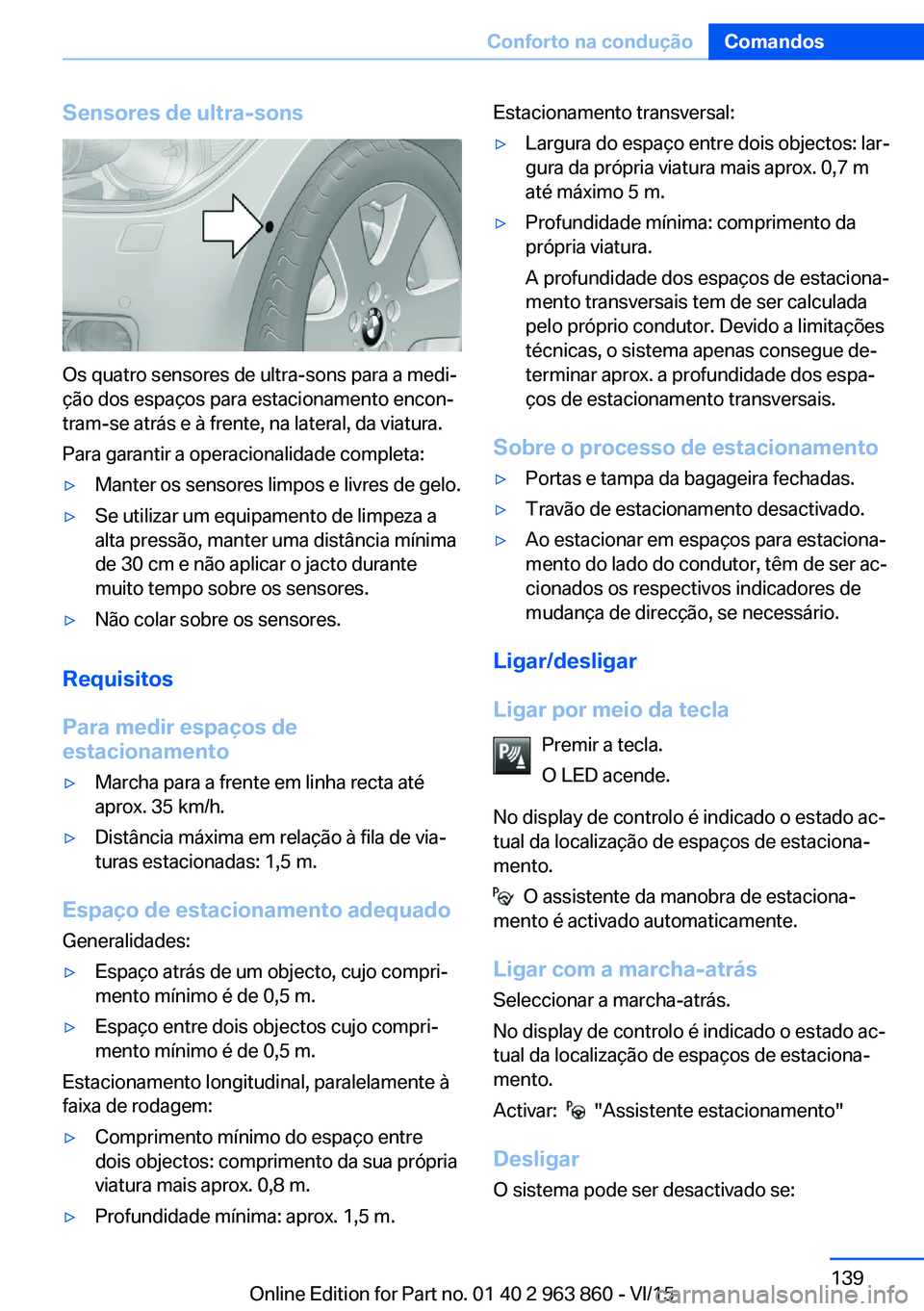 BMW 2 SERIES COUPE 2016 Manual do condutor (in Portuguese) Sensores de ultra-sons
Os quatro sensores de ultra-sons para a medi‐
ção dos espaços para estacionamento encon‐
tram-se atrás e à frente, na lateral, da viatura.
Para garantir a operacionalid BMW 2 SERIES COUPE 2016 Manual do condutor (in Portuguese) Sensores de ultra-sons
Os quatro sensores de ultra-sons para a medi‐
ção dos espaços para estacionamento encon‐
tram-se atrás e à frente, na lateral, da viatura.
Para garantir a operacionalid