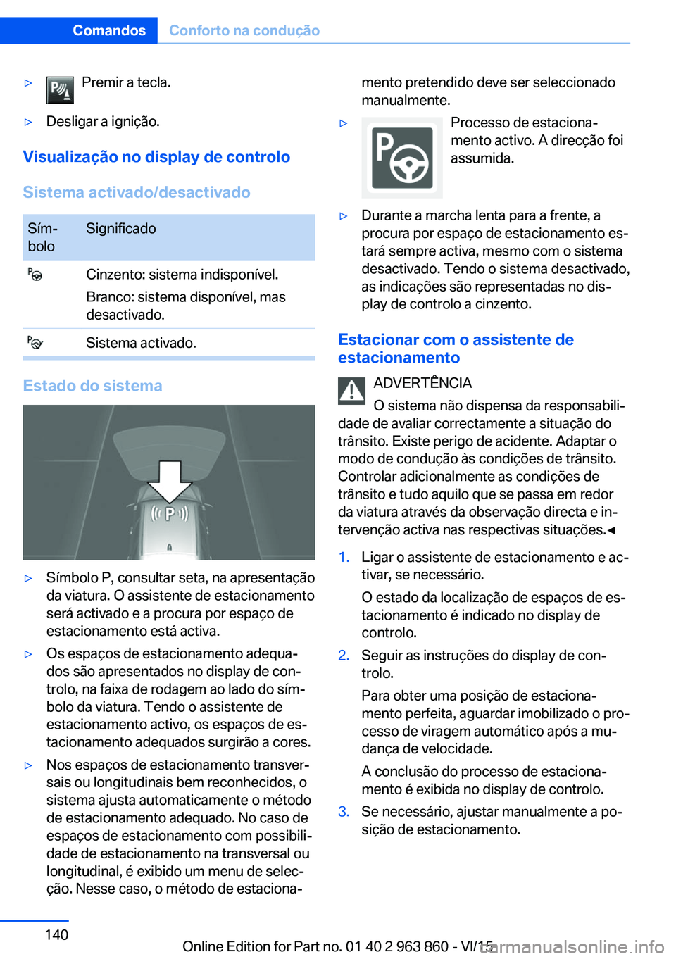 BMW 2 SERIES COUPE 2016 Manual do condutor (in Portuguese) ▷Premir a tecla.▷Desligar a ignição.
Visualização no display de controlo
Sistema activado/desactivado
Sím‐
boloSignificado Cinzento: sistema indisponível.
Branco: sistema disponível, mas
BMW 2 SERIES COUPE 2016 Manual do condutor (in Portuguese) ▷Premir a tecla.▷Desligar a ignição.
Visualização no display de controlo
Sistema activado/desactivado
Sím‐
boloSignificado Cinzento: sistema indisponível.
Branco: sistema disponível, mas