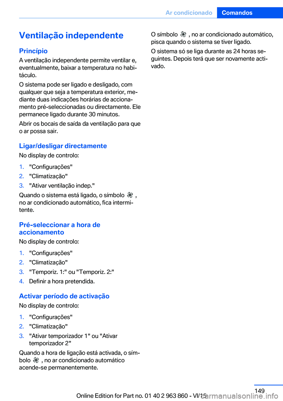 BMW 2 SERIES COUPE 2016 Manual do condutor (in Portuguese) Ventilação independentePrincípio
A ventilação independente permite ventilar e,
eventualmente, baixar a temperatura no habi‐
táculo.
O sistema pode ser ligado e desligado, com
qualquer que seja BMW 2 SERIES COUPE 2016 Manual do condutor (in Portuguese) Ventilação independentePrincípio
A ventilação independente permite ventilar e,
eventualmente, baixar a temperatura no habi‐
táculo.
O sistema pode ser ligado e desligado, com
qualquer que seja