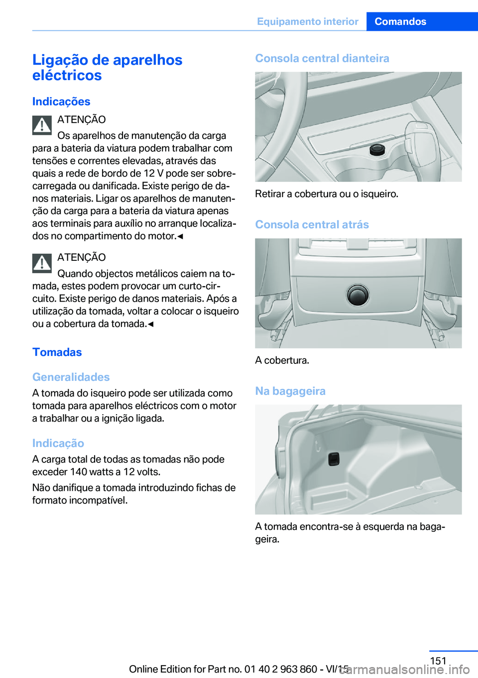 BMW 2 SERIES COUPE 2016 Manual do condutor (in Portuguese) Ligação de aparelhos
eléctricos
Indicações ATENÇÃO
Os aparelhos de manutenção da carga
para a bateria da viatura podem trabalhar com
tensões e correntes elevadas, através das
quais a rede d BMW 2 SERIES COUPE 2016 Manual do condutor (in Portuguese) Ligação de aparelhos
eléctricos
Indicações ATENÇÃO
Os aparelhos de manutenção da carga
para a bateria da viatura podem trabalhar com
tensões e correntes elevadas, através das
quais a rede d
