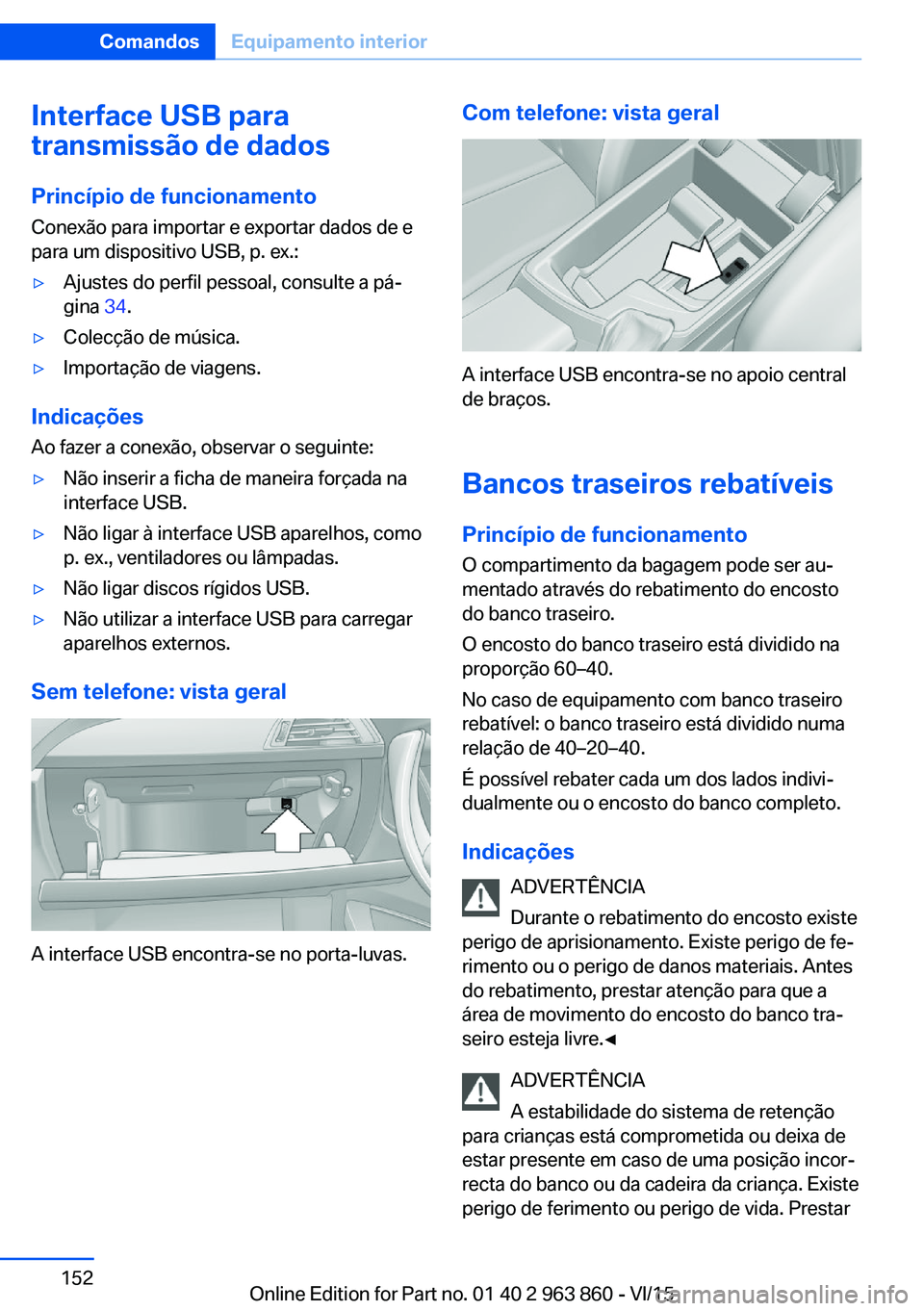 BMW 2 SERIES COUPE 2016 Manual do condutor (in Portuguese) Interface USB para
transmissão de dados
Princípio de funcionamento
Conexão para importar e exportar dados de e
para um dispositivo USB, p. ex.:▷Ajustes do perfil pessoal, consulte a pá‐
gina BMW 2 SERIES COUPE 2016 Manual do condutor (in Portuguese) Interface USB para
transmissão de dados
Princípio de funcionamento
Conexão para importar e exportar dados de e
para um dispositivo USB, p. ex.:▷Ajustes do perfil pessoal, consulte a pá‐
gina