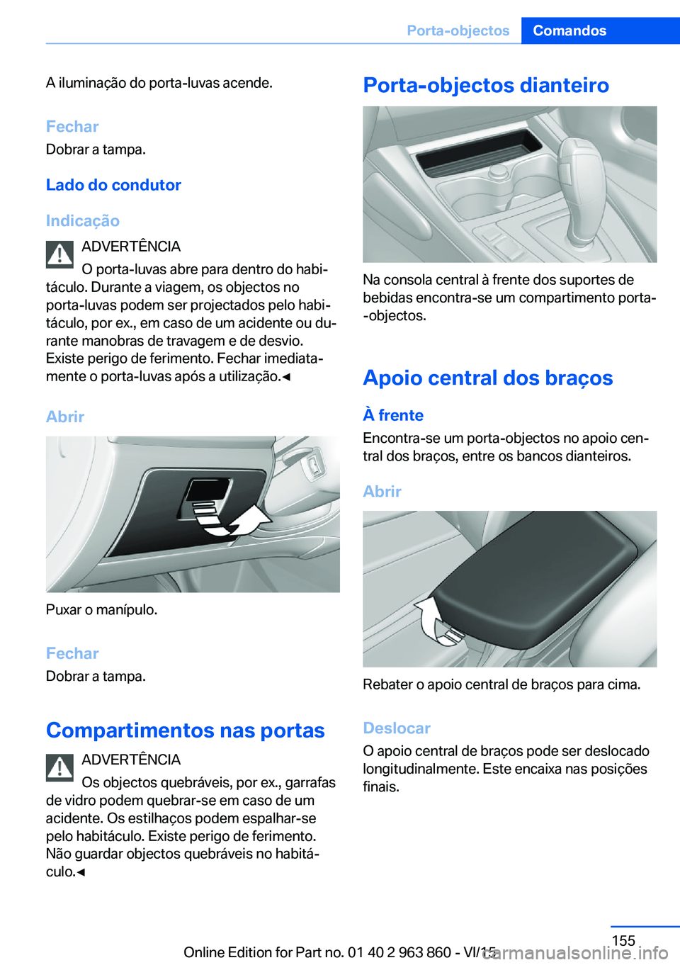 BMW 2 SERIES COUPE 2016 Manual do condutor (in Portuguese) A iluminação do porta-luvas acende.
Fechar Dobrar a tampa.
Lado do condutor
Indicação ADVERTÊNCIA
O porta-luvas abre para dentro do habi‐
táculo. Durante a viagem, os objectos no
porta-luvas p BMW 2 SERIES COUPE 2016 Manual do condutor (in Portuguese) A iluminação do porta-luvas acende.
Fechar Dobrar a tampa.
Lado do condutor
Indicação ADVERTÊNCIA
O porta-luvas abre para dentro do habi‐
táculo. Durante a viagem, os objectos no
porta-luvas p