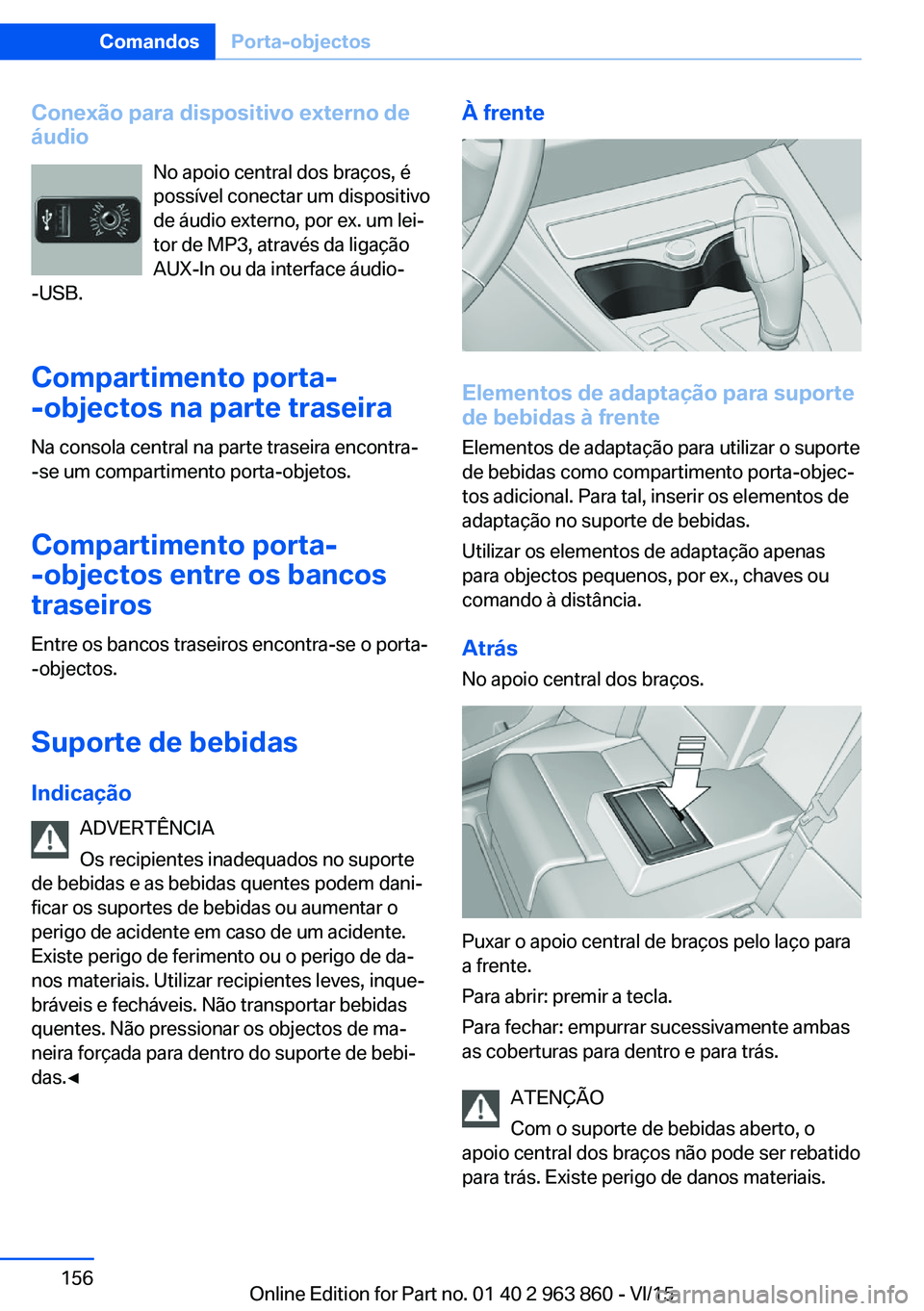 BMW 2 SERIES COUPE 2016 Manual do condutor (in Portuguese) Conexão para dispositivo externo deáudio
No apoio central dos braços, é
possível conectar um dispositivo
de áudio externo, por ex. um lei‐
tor de MP3, através da ligação
AUX-In ou da interf BMW 2 SERIES COUPE 2016 Manual do condutor (in Portuguese) Conexão para dispositivo externo deáudio
No apoio central dos braços, é
possível conectar um dispositivo
de áudio externo, por ex. um lei‐
tor de MP3, através da ligação
AUX-In ou da interf