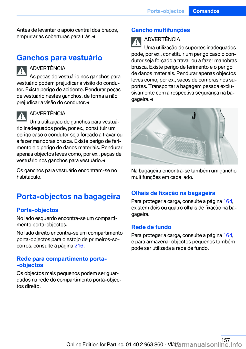 BMW 2 SERIES COUPE 2016 Manual do condutor (in Portuguese) Antes de levantar o apoio central dos braços,
empurrar as coberturas para trás.◀
Ganchos para vestuário ADVERTÊNCIA
As peças de vestuário nos ganchos para
vestuário podem prejudicar a visão BMW 2 SERIES COUPE 2016 Manual do condutor (in Portuguese) Antes de levantar o apoio central dos braços,
empurrar as coberturas para trás.◀
Ganchos para vestuário ADVERTÊNCIA
As peças de vestuário nos ganchos para
vestuário podem prejudicar a visão