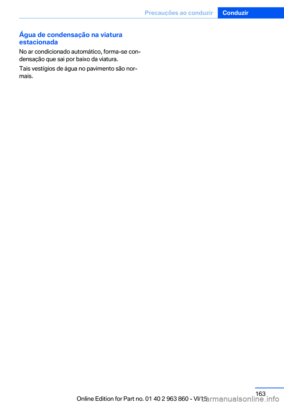 BMW 2 SERIES COUPE 2016 Manual do condutor (in Portuguese) Água de condensação na viatura
estacionada
No ar condicionado automático, forma-se con‐
densação que sai por baixo da viatura.
Tais vestígios de água no pavimento são nor‐
mais.Seite 163P BMW 2 SERIES COUPE 2016 Manual do condutor (in Portuguese) Água de condensação na viatura
estacionada
No ar condicionado automático, forma-se con‐
densação que sai por baixo da viatura.
Tais vestígios de água no pavimento são nor‐
mais.Seite 163P