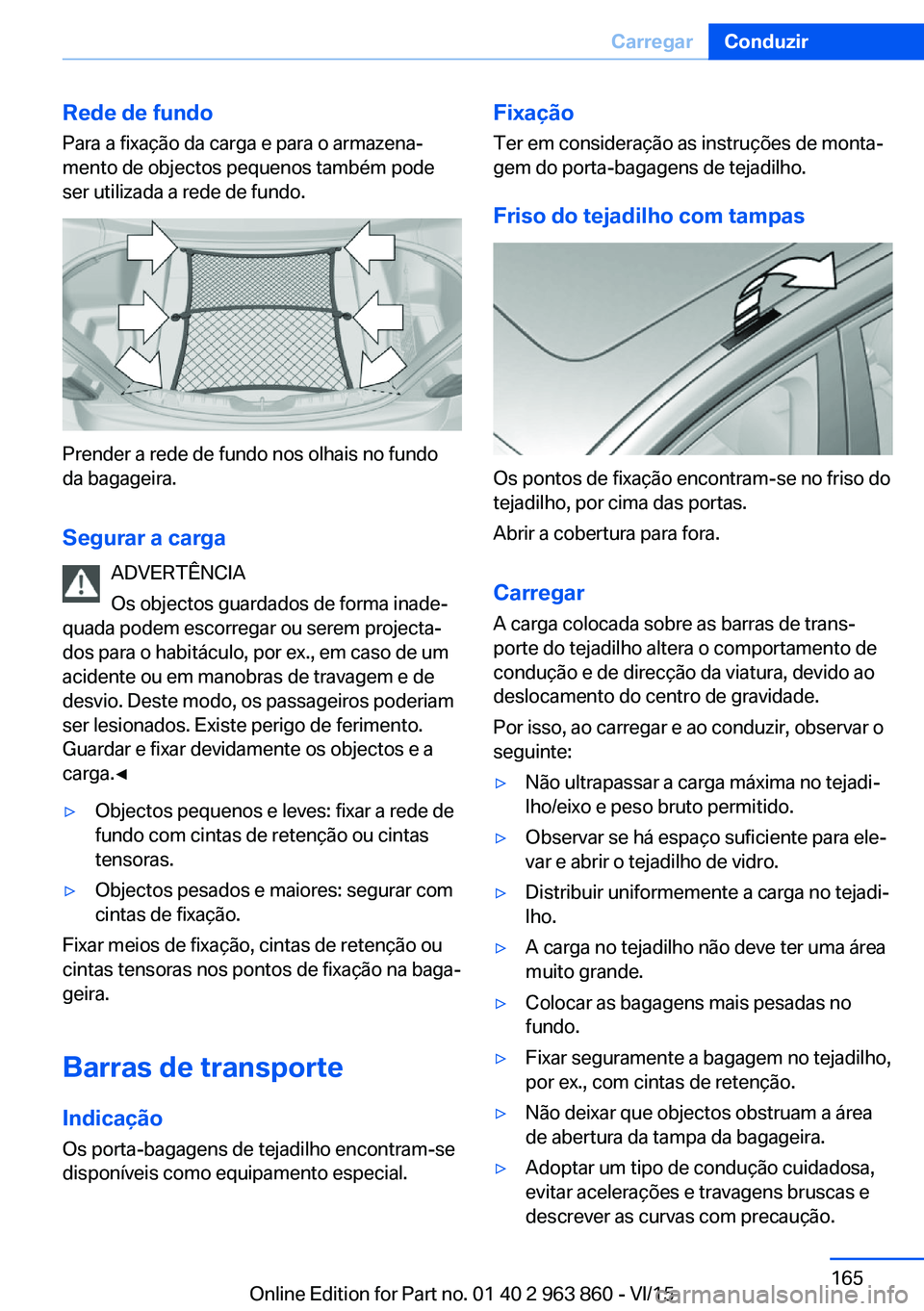 BMW 2 SERIES COUPE 2016 Manual do condutor (in Portuguese) Rede de fundo
Para a fixação da carga e para o armazena‐
mento de objectos pequenos também pode
ser utilizada a rede de fundo.
Prender a rede de fundo nos olhais no fundo
da bagageira.
Segurar a BMW 2 SERIES COUPE 2016 Manual do condutor (in Portuguese) Rede de fundo
Para a fixação da carga e para o armazena‐
mento de objectos pequenos também pode
ser utilizada a rede de fundo.
Prender a rede de fundo nos olhais no fundo
da bagageira.
Segurar a