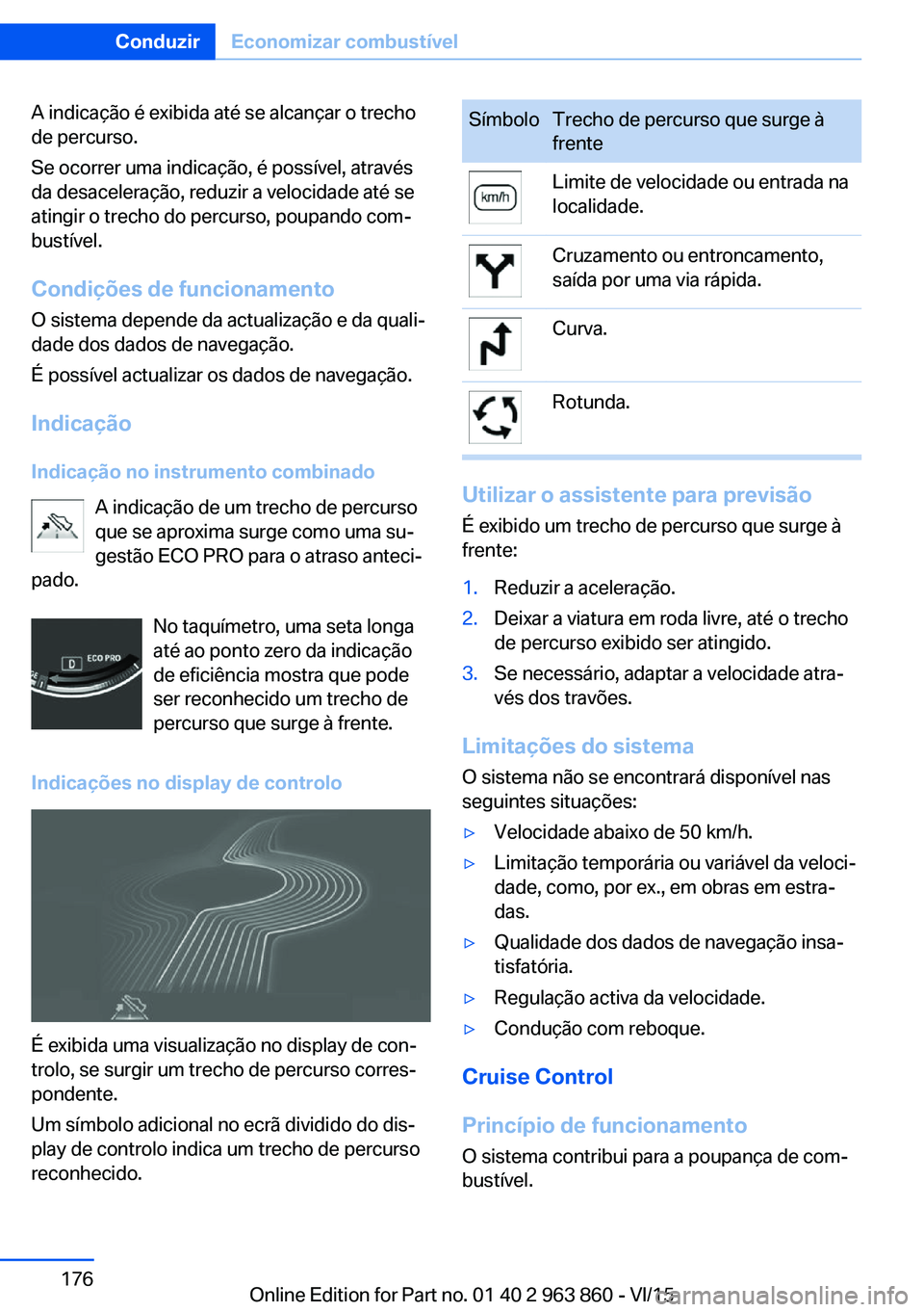 BMW 2 SERIES COUPE 2016 Manual do condutor (in Portuguese) A indicação é exibida até se alcançar o trecho
de percurso.
Se ocorrer uma indicação, é possível, através
da desaceleração, reduzir a velocidade até se
atingir o trecho do percurso, poupa BMW 2 SERIES COUPE 2016 Manual do condutor (in Portuguese) A indicação é exibida até se alcançar o trecho
de percurso.
Se ocorrer uma indicação, é possível, através
da desaceleração, reduzir a velocidade até se
atingir o trecho do percurso, poupa
