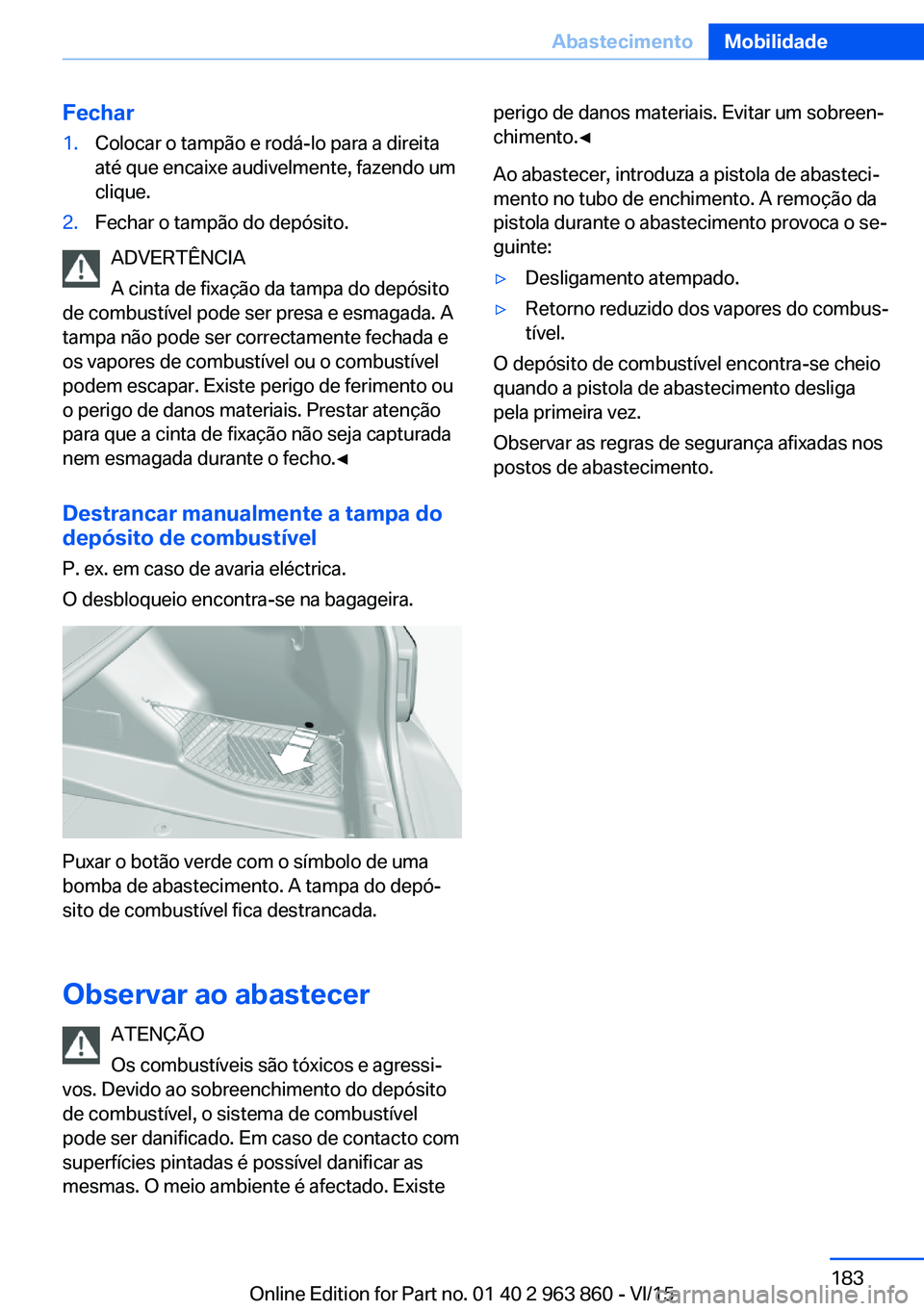 BMW 2 SERIES COUPE 2016 Manual do condutor (in Portuguese) Fechar1.Colocar o tampão e rodá-lo para a direita
até que encaixe audivelmente, fazendo um
clique.2.Fechar o tampão do depósito.
ADVERTÊNCIA
A cinta de fixação da tampa do depósito
de combust BMW 2 SERIES COUPE 2016 Manual do condutor (in Portuguese) Fechar1.Colocar o tampão e rodá-lo para a direita
até que encaixe audivelmente, fazendo um
clique.2.Fechar o tampão do depósito.
ADVERTÊNCIA
A cinta de fixação da tampa do depósito
de combust