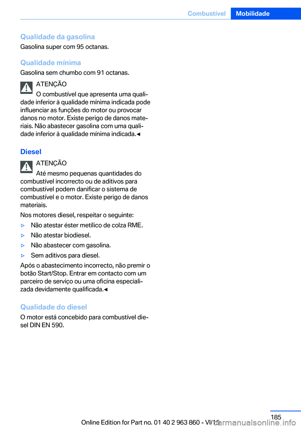 BMW 2 SERIES COUPE 2016 Manual do condutor (in Portuguese) Qualidade da gasolina
Gasolina super com 95 octanas.
Qualidade mínimaGasolina sem chumbo com 91 octanas.
ATENÇÃO
O combustível que apresenta uma quali‐
dade inferior à qualidade mínima indicad BMW 2 SERIES COUPE 2016 Manual do condutor (in Portuguese) Qualidade da gasolina
Gasolina super com 95 octanas.
Qualidade mínimaGasolina sem chumbo com 91 octanas.
ATENÇÃO
O combustível que apresenta uma quali‐
dade inferior à qualidade mínima indicad