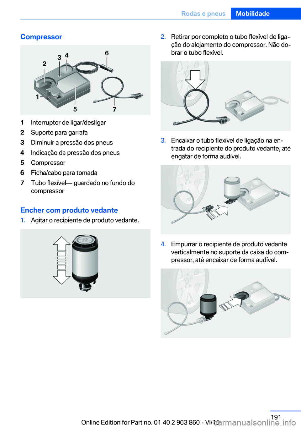 BMW 2 SERIES COUPE 2016 Manual do condutor (in Portuguese) Compressor1Interruptor de ligar/desligar2Suporte para garrafa3Diminuir a pressão dos pneus4Indicação da pressão dos pneus5Compressor6Ficha/cabo para tomada7Tubo flexível— guardado no fundo do
c BMW 2 SERIES COUPE 2016 Manual do condutor (in Portuguese) Compressor1Interruptor de ligar/desligar2Suporte para garrafa3Diminuir a pressão dos pneus4Indicação da pressão dos pneus5Compressor6Ficha/cabo para tomada7Tubo flexível— guardado no fundo do
c