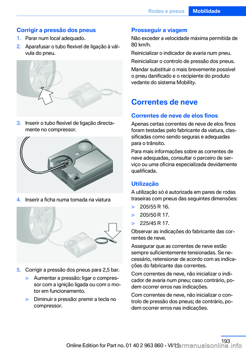 BMW 2 SERIES COUPE 2016 Manual do condutor (in Portuguese) Corrigir a pressão dos pneus1.Parar num local adequado.2.Aparafusar o tubo flexível de ligação à vál‐
vula do pneu.3.Inserir o tubo flexível de ligação directa‐
mente no compressor.4.Inse BMW 2 SERIES COUPE 2016 Manual do condutor (in Portuguese) Corrigir a pressão dos pneus1.Parar num local adequado.2.Aparafusar o tubo flexível de ligação à vál‐
vula do pneu.3.Inserir o tubo flexível de ligação directa‐
mente no compressor.4.Inse