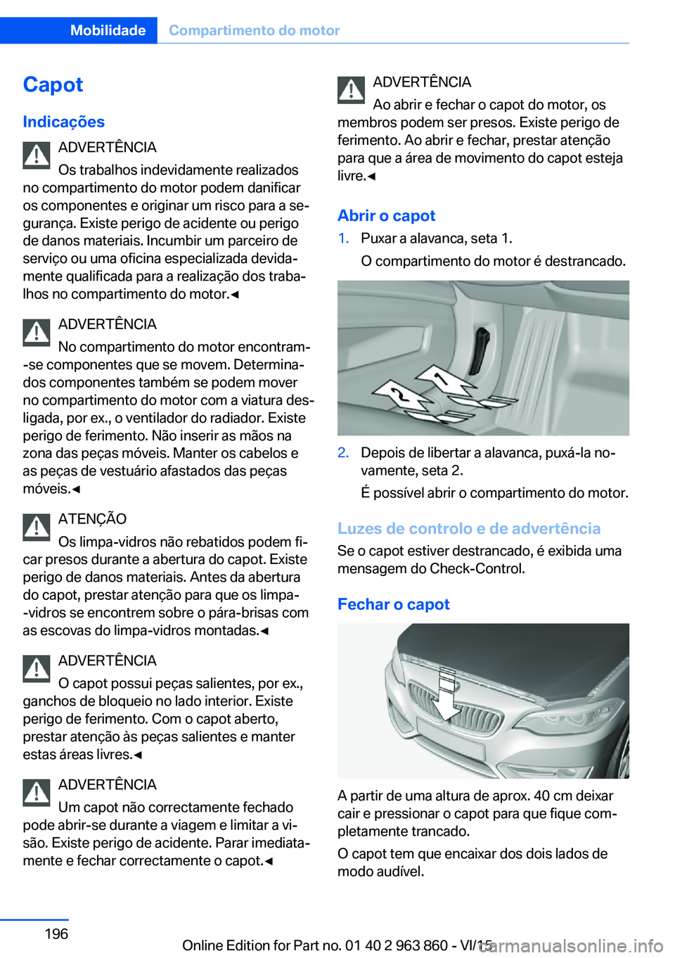 BMW 2 SERIES COUPE 2016 Manual do condutor (in Portuguese) CapotIndicações ADVERTÊNCIA
Os trabalhos indevidamente realizados
no compartimento do motor podem danificar
os componentes e originar um risco para a se‐
gurança. Existe perigo de acidente ou pe BMW 2 SERIES COUPE 2016 Manual do condutor (in Portuguese) CapotIndicações ADVERTÊNCIA
Os trabalhos indevidamente realizados
no compartimento do motor podem danificar
os componentes e originar um risco para a se‐
gurança. Existe perigo de acidente ou pe