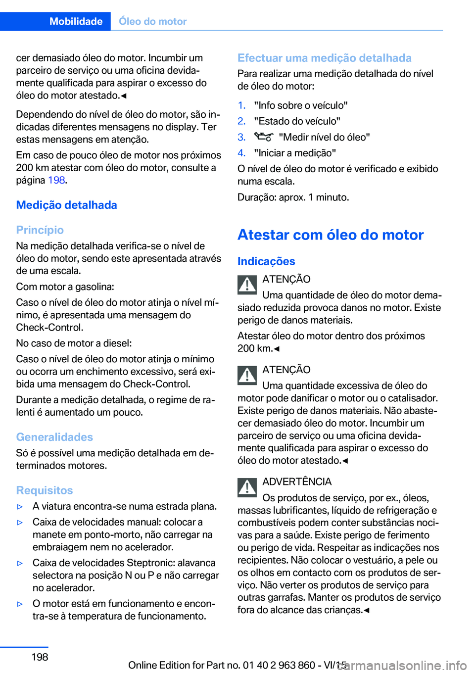 BMW 2 SERIES COUPE 2016 Manual do condutor (in Portuguese) cer demasiado óleo do motor. Incumbir um
parceiro de serviço ou uma oficina devida‐
mente qualificada para aspirar o excesso do
óleo do motor atestado.◀
Dependendo do nível de óleo do motor, BMW 2 SERIES COUPE 2016 Manual do condutor (in Portuguese) cer demasiado óleo do motor. Incumbir um
parceiro de serviço ou uma oficina devida‐
mente qualificada para aspirar o excesso do
óleo do motor atestado.◀
Dependendo do nível de óleo do motor,