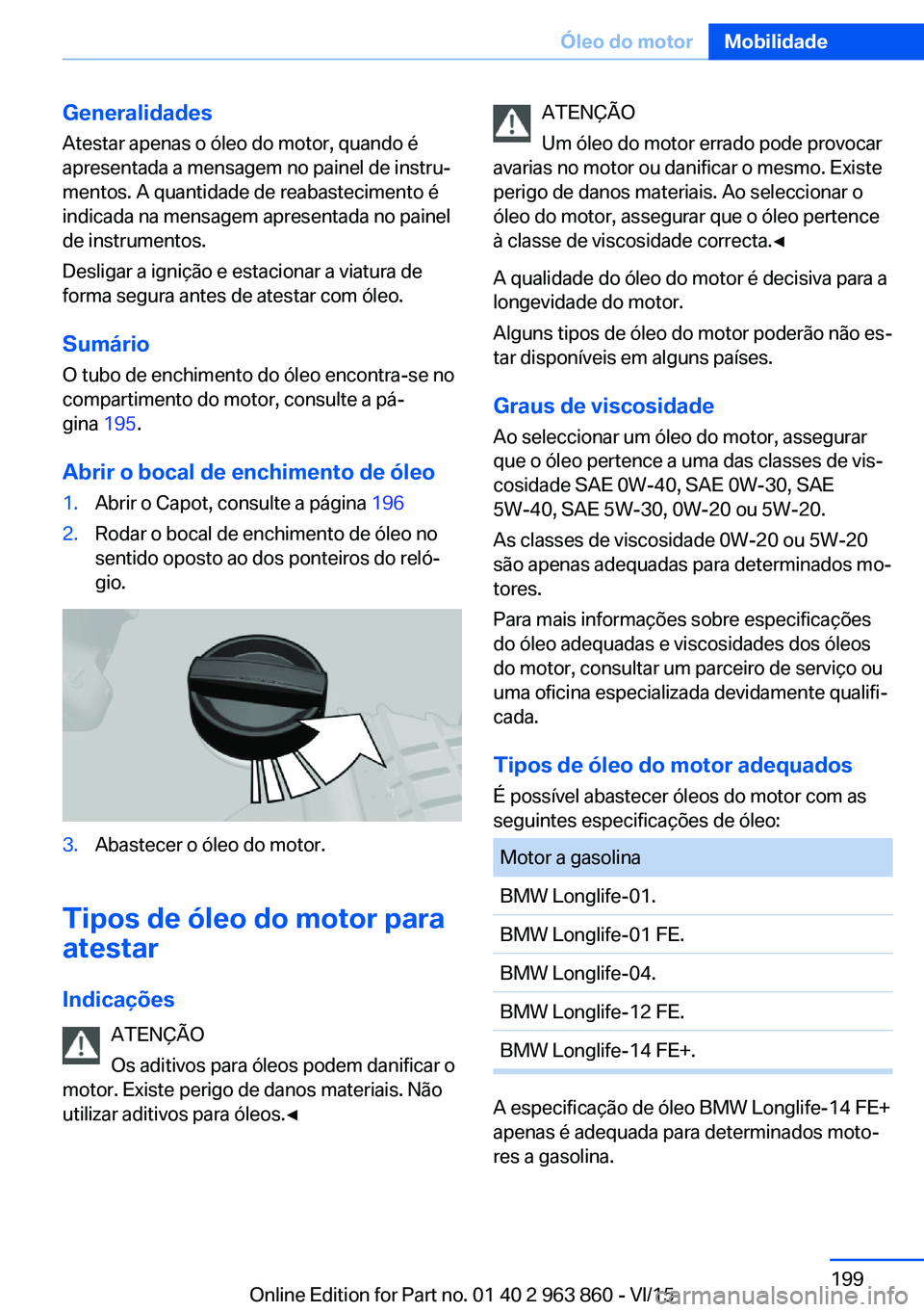 BMW 2 SERIES COUPE 2016 Manual do condutor (in Portuguese) Generalidades
Atestar apenas o óleo do motor, quando é
apresentada a mensagem no painel de instru‐
mentos. A quantidade de reabastecimento é
indicada na mensagem apresentada no painel de instrume BMW 2 SERIES COUPE 2016 Manual do condutor (in Portuguese) Generalidades
Atestar apenas o óleo do motor, quando é
apresentada a mensagem no painel de instru‐
mentos. A quantidade de reabastecimento é
indicada na mensagem apresentada no painel de instrume