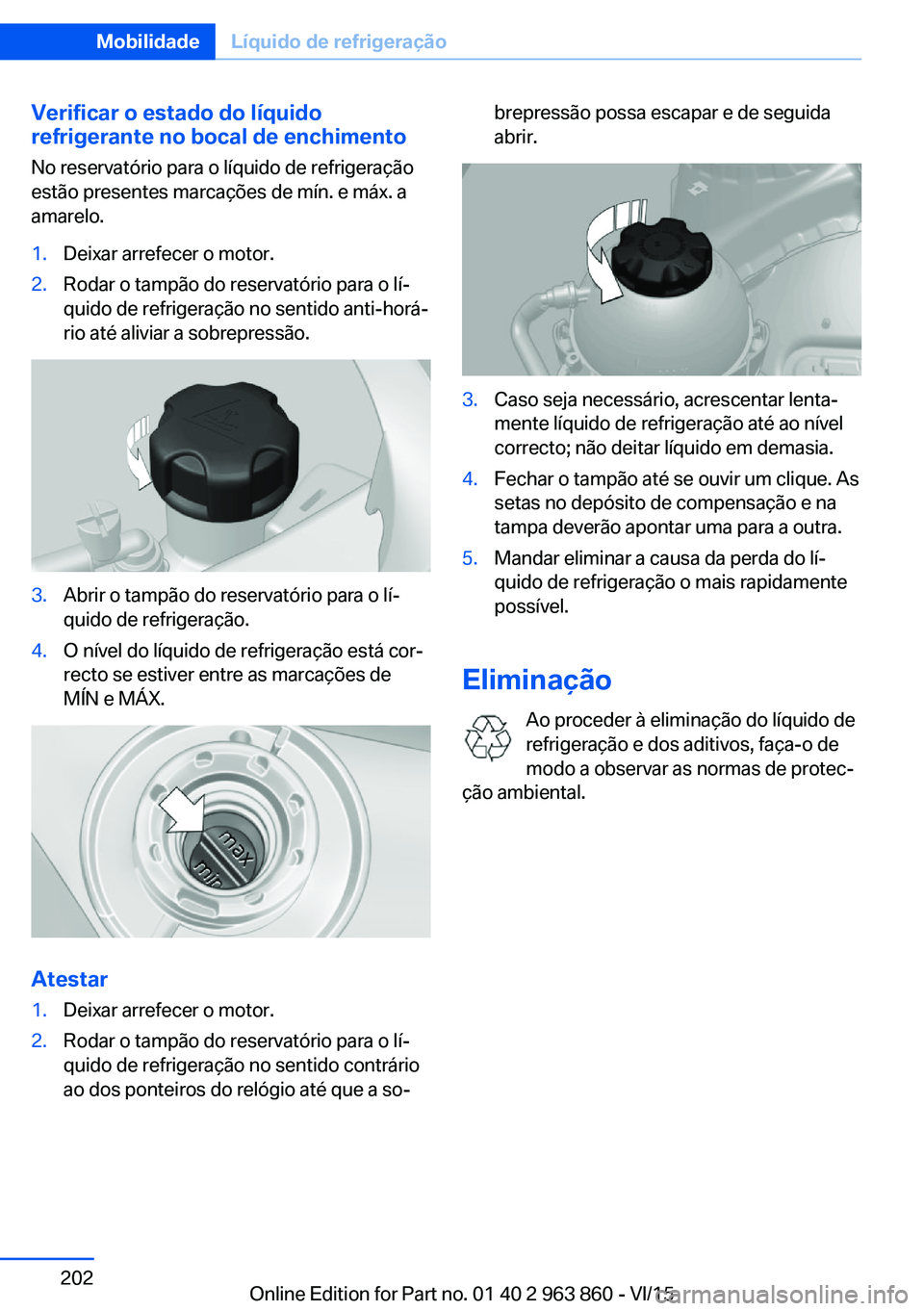 BMW 2 SERIES COUPE 2016 Manual do condutor (in Portuguese) Verificar o estado do líquido
refrigerante no bocal de enchimento
No reservatório para o líquido de refrigeração
estão presentes marcações de mín. e máx. a
amarelo.1.Deixar arrefecer o motor BMW 2 SERIES COUPE 2016 Manual do condutor (in Portuguese) Verificar o estado do líquido
refrigerante no bocal de enchimento
No reservatório para o líquido de refrigeração
estão presentes marcações de mín. e máx. a
amarelo.1.Deixar arrefecer o motor