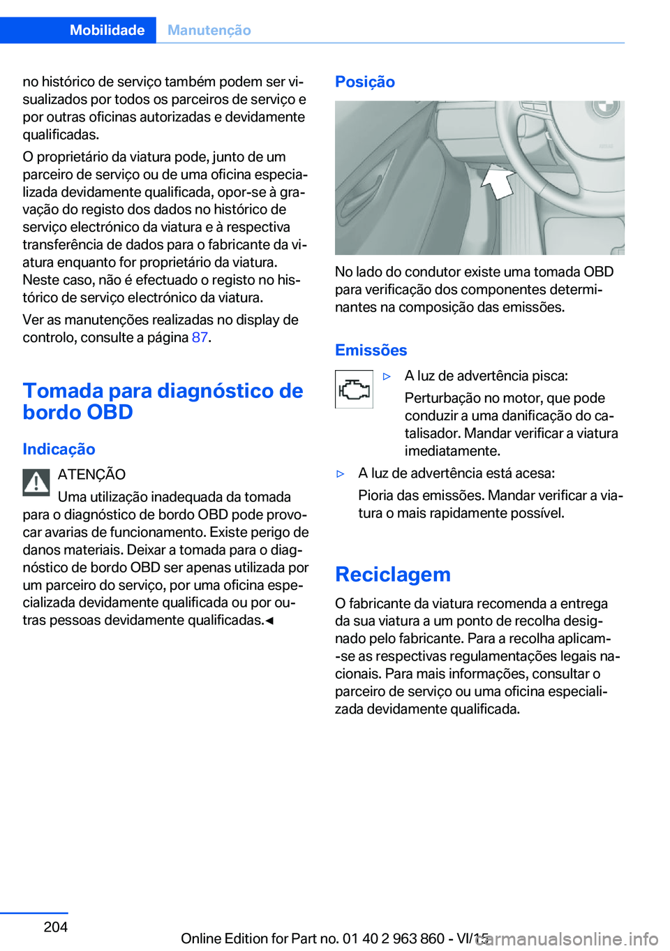BMW 2 SERIES COUPE 2016 Manual do condutor (in Portuguese) no histórico de serviço também podem ser vi‐
sualizados por todos os parceiros de serviço e
por outras oficinas autorizadas e devidamente
qualificadas.
O proprietário da viatura pode, junto de BMW 2 SERIES COUPE 2016 Manual do condutor (in Portuguese) no histórico de serviço também podem ser vi‐
sualizados por todos os parceiros de serviço e
por outras oficinas autorizadas e devidamente
qualificadas.
O proprietário da viatura pode, junto de