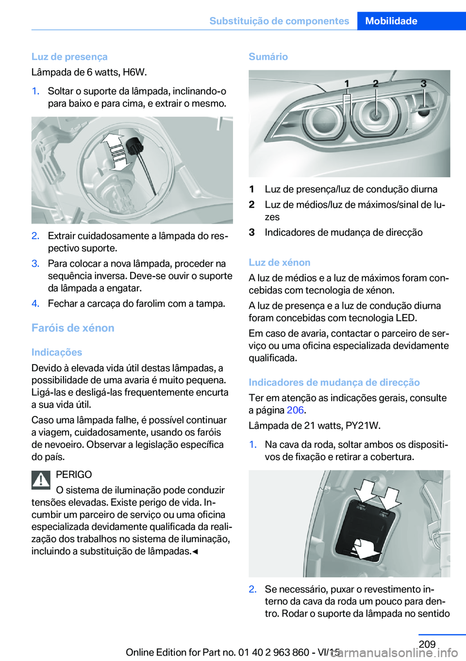 BMW 2 SERIES COUPE 2016 Manual do condutor (in Portuguese) Luz de presença
Lâmpada de 6 watts, H6W.1.Soltar o suporte da lâmpada, inclinando-o
para baixo e para cima, e extrair o mesmo.2.Extrair cuidadosamente a lâmpada do res‐
pectivo suporte.3.Para co BMW 2 SERIES COUPE 2016 Manual do condutor (in Portuguese) Luz de presença
Lâmpada de 6 watts, H6W.1.Soltar o suporte da lâmpada, inclinando-o
para baixo e para cima, e extrair o mesmo.2.Extrair cuidadosamente a lâmpada do res‐
pectivo suporte.3.Para co