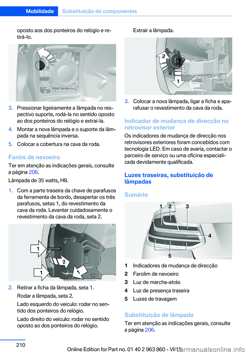 BMW 2 SERIES COUPE 2016 Manual do condutor (in Portuguese) oposto aos dos ponteiros do relógio e re‐
tirá-lo.3.Pressionar ligeiramente a lâmpada no res‐
pectivo suporte, rodá-la no sentido oposto
ao dos ponteiros do relógio e extraí-la.4.Montar a no BMW 2 SERIES COUPE 2016 Manual do condutor (in Portuguese) oposto aos dos ponteiros do relógio e re‐
tirá-lo.3.Pressionar ligeiramente a lâmpada no res‐
pectivo suporte, rodá-la no sentido oposto
ao dos ponteiros do relógio e extraí-la.4.Montar a no