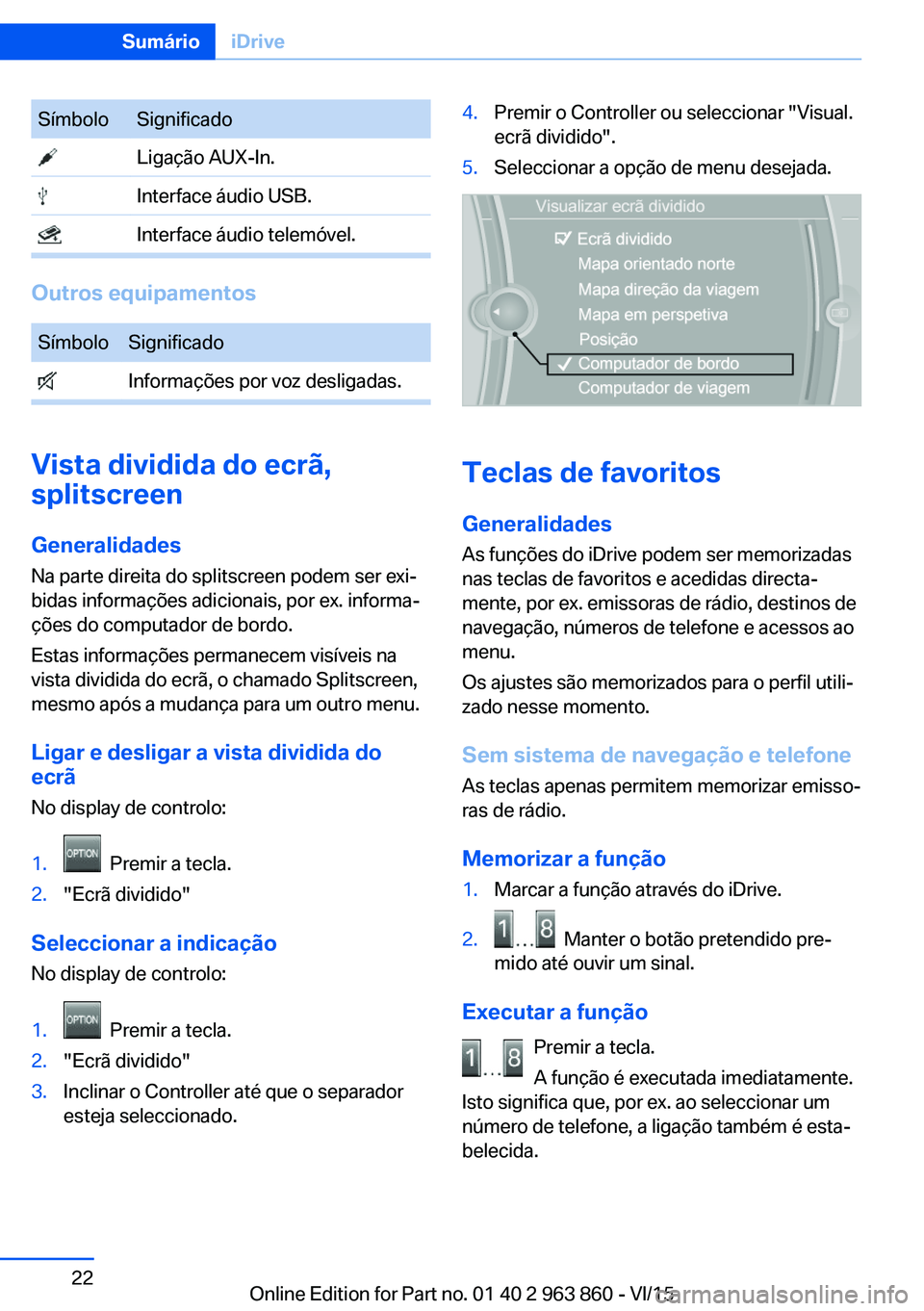 BMW 2 SERIES COUPE 2016 Manual do condutor (in Portuguese) SímboloSignificado Ligação AUX-In. Interface áudio USB. Interface áudio telemóvel.
Outros equipamentos
SímboloSignificado Informações por voz desligadas.
Vista dividida do ecrã,
splitscreen
BMW 2 SERIES COUPE 2016 Manual do condutor (in Portuguese) SímboloSignificado Ligação AUX-In. Interface áudio USB. Interface áudio telemóvel.
Outros equipamentos
SímboloSignificado Informações por voz desligadas.
Vista dividida do ecrã,
splitscreen
