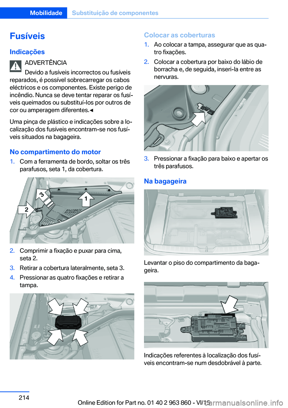 BMW 2 SERIES COUPE 2016  Manual do condutor (in Portuguese) Fusíveis
Indicações ADVERTÊNCIA
Devido a fusíveis incorrectos ou fusíveis
reparados, é possível sobrecarregar os cabos
eléctricos e os componentes. Existe perigo de
incêndio. Nunca se deve t