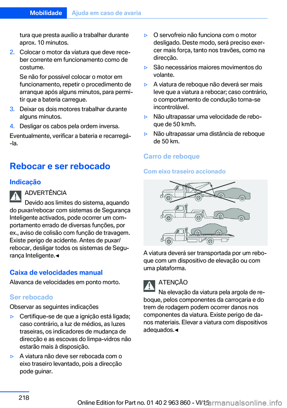 BMW 2 SERIES COUPE 2016  Manual do condutor (in Portuguese) tura que presta auxílio a trabalhar durante
aprox. 10 minutos.2.Colocar o motor da viatura que deve rece‐
ber corrente em funcionamento como de
costume.
Se não for possível colocar o motor em
fun