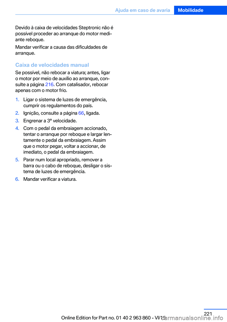 BMW 2 SERIES COUPE 2016  Manual do condutor (in Portuguese) Devido à caixa de velocidades Steptronic não é
possível proceder ao arranque do motor medi‐
ante reboque.
Mandar verificar a causa das dificuldades de
arranque.
Caixa de velocidades manual
Se po