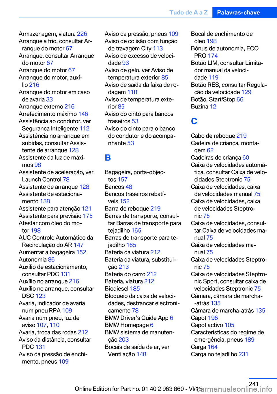 BMW 2 SERIES COUPE 2016  Manual do condutor (in Portuguese) Armazenagem, viatura 226 
Arranque a frio, consultar Ar‐ ranque do motor  67 
Arranque, consultar Arranque do motor  67 
Arranque do motor  67 
Arranque do motor, auxí‐ lio  216  
Arranque do mot