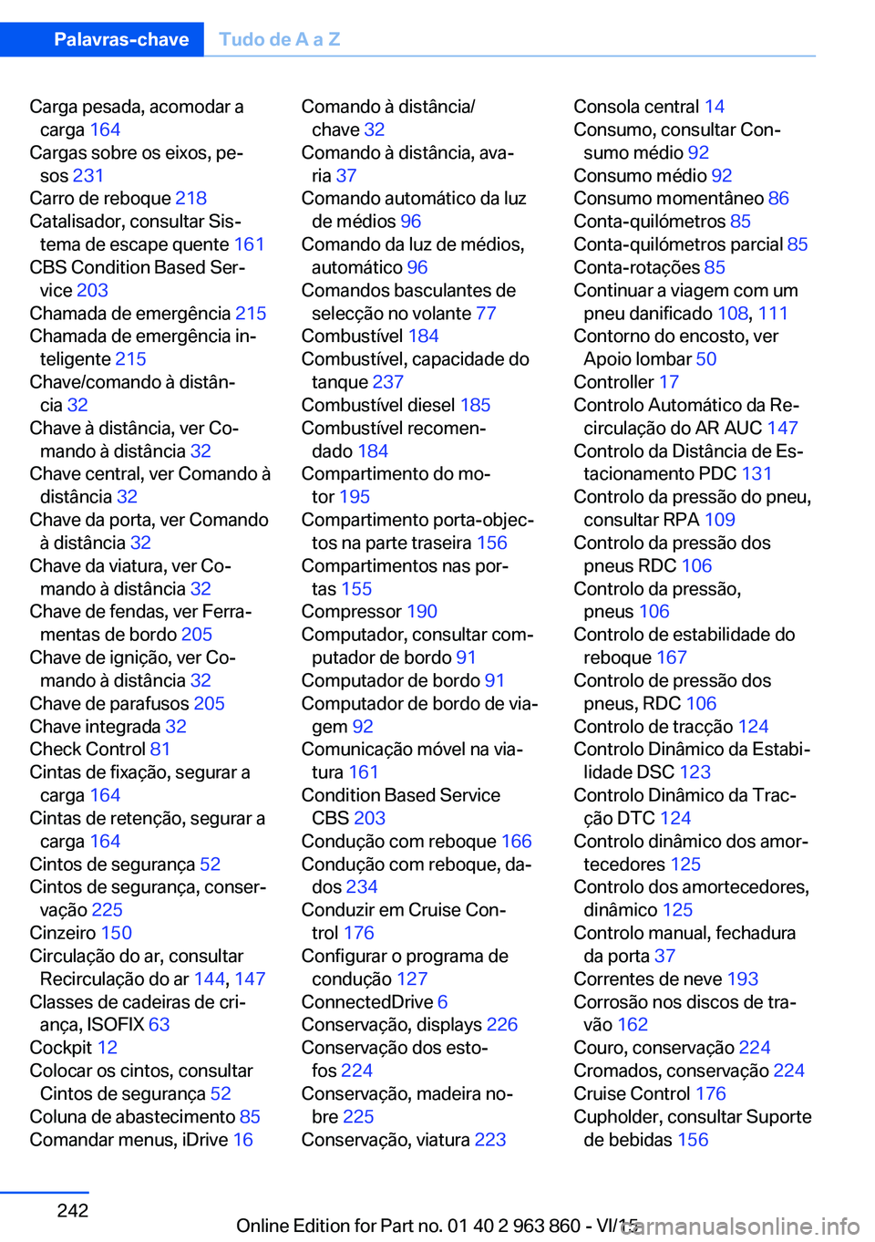 BMW 2 SERIES COUPE 2016  Manual do condutor (in Portuguese) Carga pesada, acomodar acarga  164 
Cargas sobre os eixos, pe‐ sos  231 
Carro de reboque  218 
Catalisador, consultar Sis‐ tema de escape quente  161 
CBS Condition Based Ser‐ vice  203 
Chamad