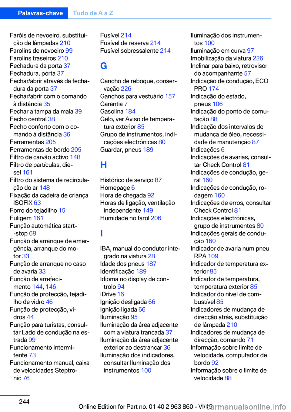 BMW 2 SERIES COUPE 2016  Manual do condutor (in Portuguese) Faróis de nevoeiro, substitui‐ção de lâmpadas  210 
Farolins de nevoeiro  99 
Farolins traseiros  210 
Fechadura da porta  37 
Fechadura, porta  37 
Fechar/abrir através da fecha‐ dura da por