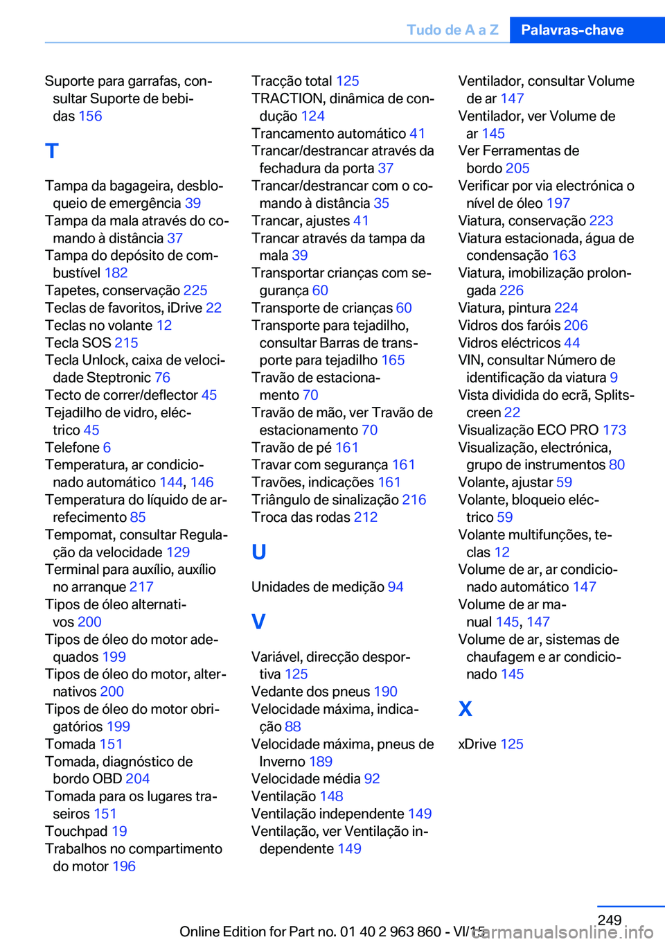 BMW 2 SERIES COUPE 2016  Manual do condutor (in Portuguese) Suporte para garrafas, con‐sultar Suporte de bebi‐
das  156 
T
Tampa da bagageira, desblo‐ queio de emergência  39 
Tampa da mala através do co‐ mando à distância  37 
Tampa do depósito d
