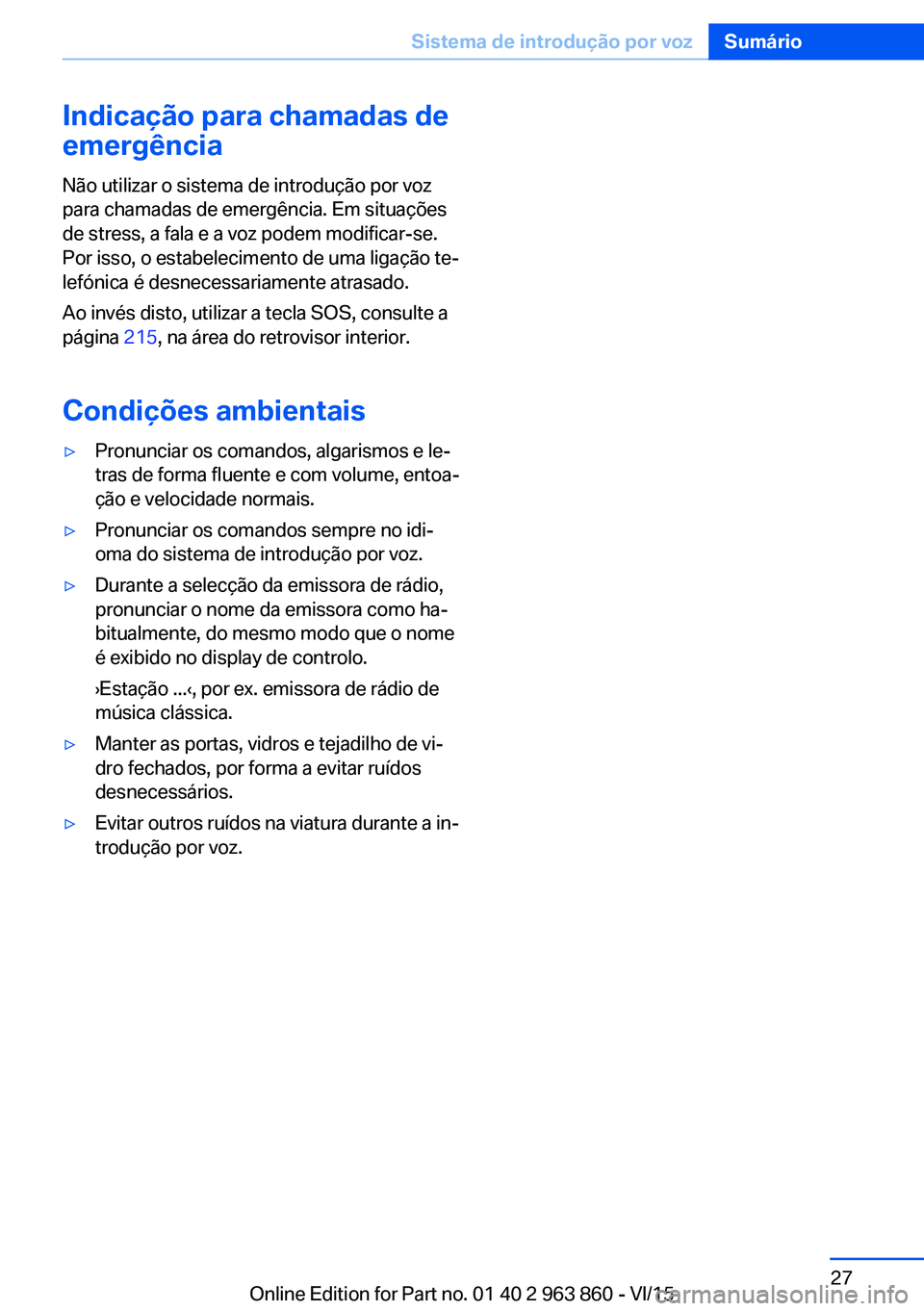 BMW 2 SERIES COUPE 2016 Manual do condutor (in Portuguese) Indicação para chamadas de
emergência
Não utilizar o sistema de introdução por voz
para chamadas de emergência. Em situações
de stress, a fala e a voz podem modificar-se.
Por isso, o estabele BMW 2 SERIES COUPE 2016 Manual do condutor (in Portuguese) Indicação para chamadas de
emergência
Não utilizar o sistema de introdução por voz
para chamadas de emergência. Em situações
de stress, a fala e a voz podem modificar-se.
Por isso, o estabele