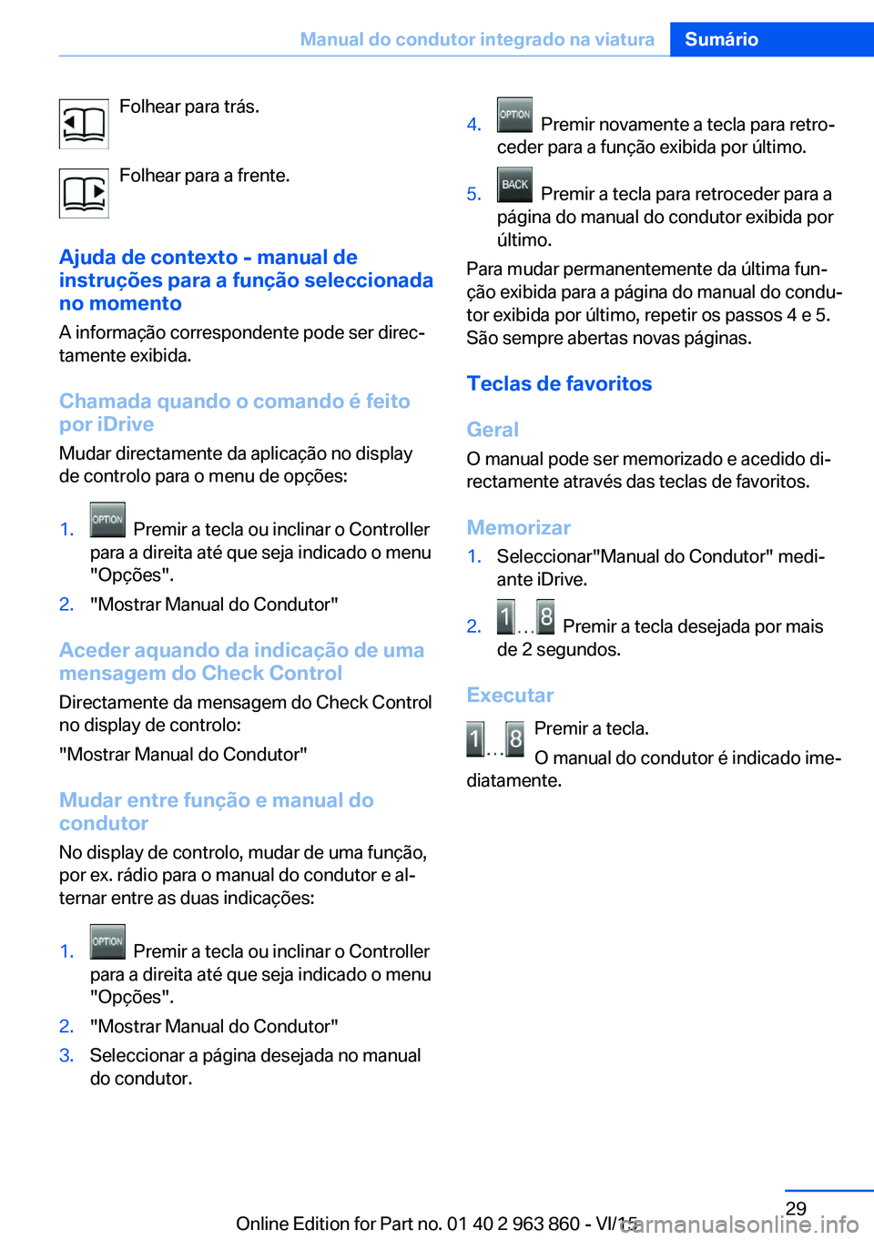 BMW 2 SERIES COUPE 2016 Manual do condutor (in Portuguese) Folhear para trás.
Folhear para a frente.
Ajuda de contexto - manual de
instruções para a função seleccionada
no momento
A informação correspondente pode ser direc‐
tamente exibida.
Chamada q BMW 2 SERIES COUPE 2016 Manual do condutor (in Portuguese) Folhear para trás.
Folhear para a frente.
Ajuda de contexto - manual de
instruções para a função seleccionada
no momento
A informação correspondente pode ser direc‐
tamente exibida.
Chamada q