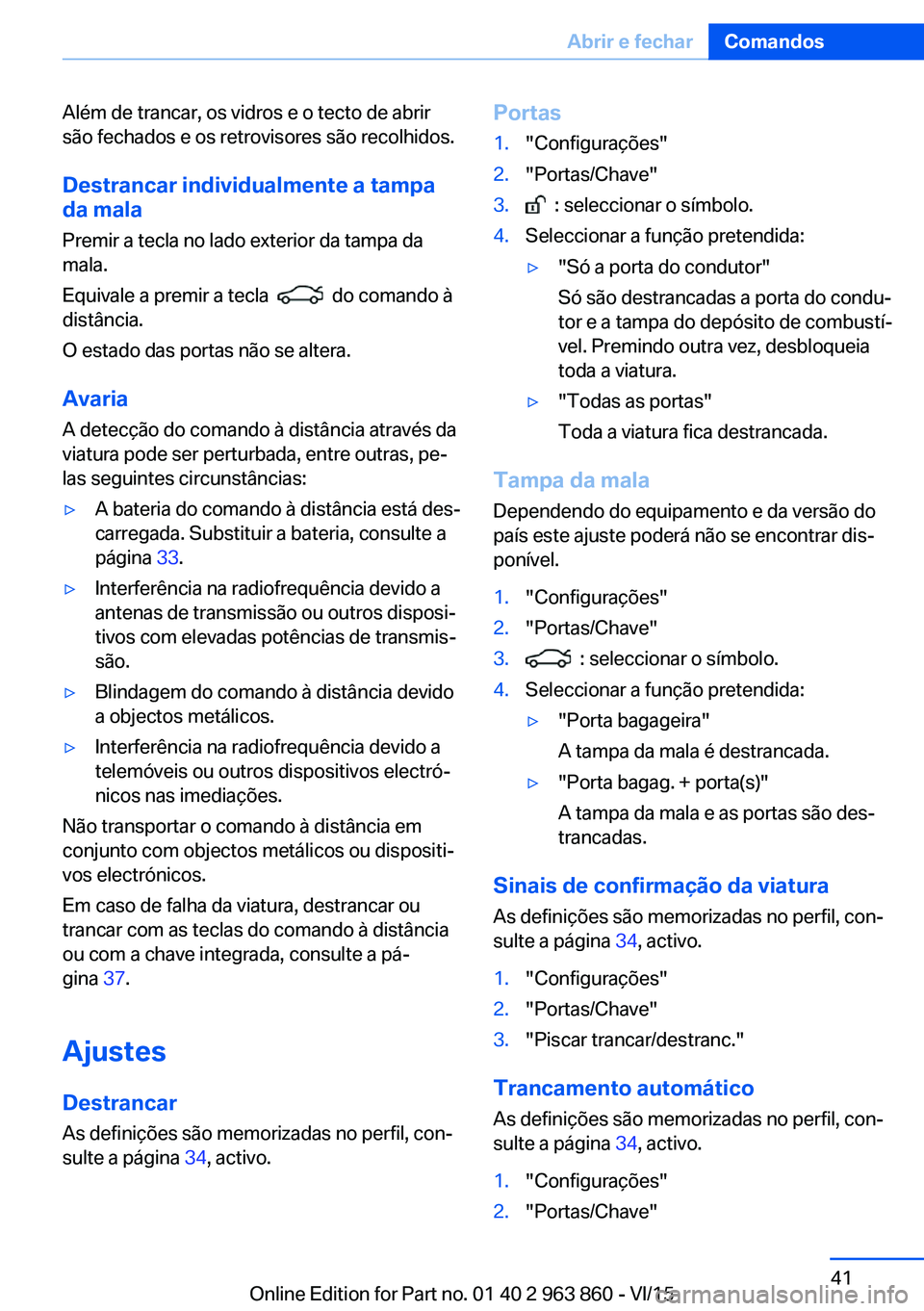 BMW 2 SERIES COUPE 2016 Manual do condutor (in Portuguese) Além de trancar, os vidros e o tecto de abrir
são fechados e os retrovisores são recolhidos.
Destrancar individualmente a tampa
da mala
Premir a tecla no lado exterior da tampa da
mala.
Equivale a BMW 2 SERIES COUPE 2016 Manual do condutor (in Portuguese) Além de trancar, os vidros e o tecto de abrir
são fechados e os retrovisores são recolhidos.
Destrancar individualmente a tampa
da mala
Premir a tecla no lado exterior da tampa da
mala.
Equivale a