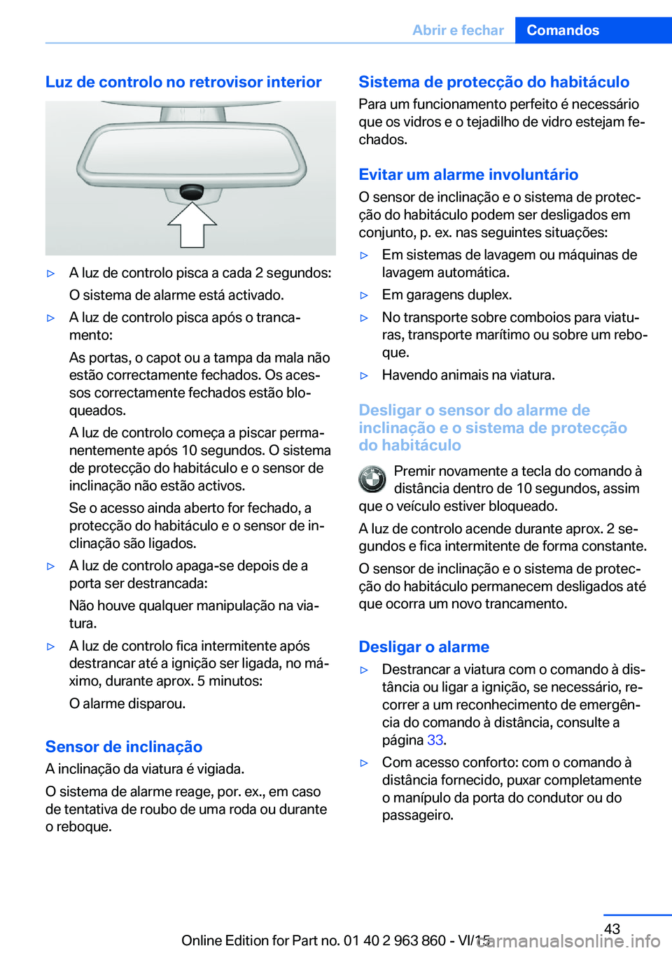 BMW 2 SERIES COUPE 2016 Manual do condutor (in Portuguese) Luz de controlo no retrovisor interior▷A luz de controlo pisca a cada 2 segundos:
O sistema de alarme está activado.▷A luz de controlo pisca após o tranca‐
mento:
As portas, o capot ou a tampa BMW 2 SERIES COUPE 2016 Manual do condutor (in Portuguese) Luz de controlo no retrovisor interior▷A luz de controlo pisca a cada 2 segundos:
O sistema de alarme está activado.▷A luz de controlo pisca após o tranca‐
mento:
As portas, o capot ou a tampa