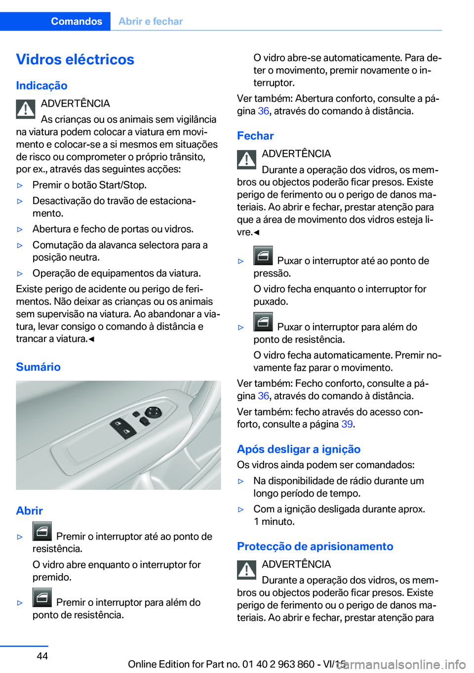 BMW 2 SERIES COUPE 2016 Manual do condutor (in Portuguese) Vidros eléctricos
Indicação ADVERTÊNCIA
As crianças ou os animais sem vigilância
na viatura podem colocar a viatura em movi‐
mento e colocar-se a si mesmos em situações
de risco ou compromet BMW 2 SERIES COUPE 2016 Manual do condutor (in Portuguese) Vidros eléctricos
Indicação ADVERTÊNCIA
As crianças ou os animais sem vigilância
na viatura podem colocar a viatura em movi‐
mento e colocar-se a si mesmos em situações
de risco ou compromet