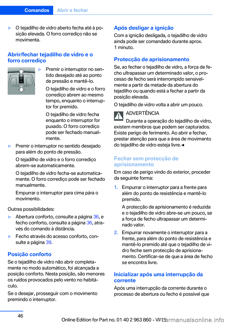 BMW 2 SERIES COUPE 2016 Manual do condutor (in Portuguese) ▷O tejadilho de vidro aberto fecha até à po‐
sição elevada. O forro corrediço não se
movimenta.
Abrir/fechar tejadilho de vidro e o
forro corrediço
▷Premir o interruptor no sen‐
tido de BMW 2 SERIES COUPE 2016 Manual do condutor (in Portuguese) ▷O tejadilho de vidro aberto fecha até à po‐
sição elevada. O forro corrediço não se
movimenta.
Abrir/fechar tejadilho de vidro e o
forro corrediço
▷Premir o interruptor no sen‐
tido de