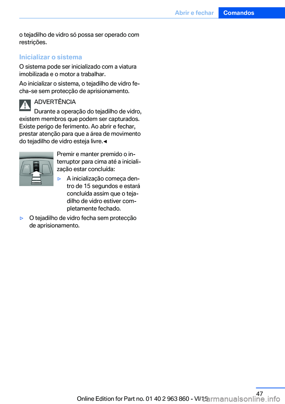BMW 2 SERIES COUPE 2016 Manual do condutor (in Portuguese) o tejadilho de vidro só possa ser operado com
restrições.
Inicializar o sistema
O sistema pode ser inicializado com a viatura
imobilizada e o motor a trabalhar.
Ao inicializar o sistema, o tejadilh BMW 2 SERIES COUPE 2016 Manual do condutor (in Portuguese) o tejadilho de vidro só possa ser operado com
restrições.
Inicializar o sistema
O sistema pode ser inicializado com a viatura
imobilizada e o motor a trabalhar.
Ao inicializar o sistema, o tejadilh
