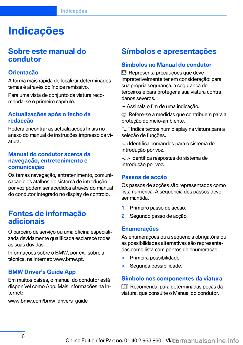 BMW 2 SERIES COUPE 2016 Manual do condutor (in Portuguese) IndicaçõesSobre este manual do
condutor
Orientação
A forma mais rápida de localizar determinados
temas é através do índice remissivo.
Para uma vista de conjunto da viatura reco‐
menda-se o p BMW 2 SERIES COUPE 2016 Manual do condutor (in Portuguese) IndicaçõesSobre este manual do
condutor
Orientação
A forma mais rápida de localizar determinados
temas é através do índice remissivo.
Para uma vista de conjunto da viatura reco‐
menda-se o p
