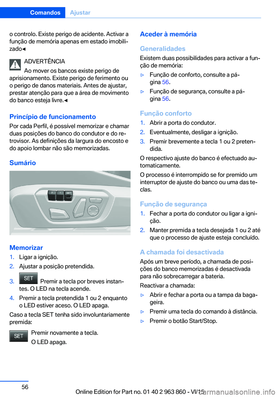 BMW 2 SERIES COUPE 2016 Manual do condutor (in Portuguese) o controlo. Existe perigo de acidente. Activar a
função de memória apenas em estado imobili‐
zado◀
ADVERTÊNCIA
Ao mover os bancos existe perigo de
aprisionamento. Existe perigo de ferimento ou BMW 2 SERIES COUPE 2016 Manual do condutor (in Portuguese) o controlo. Existe perigo de acidente. Activar a
função de memória apenas em estado imobili‐
zado◀
ADVERTÊNCIA
Ao mover os bancos existe perigo de
aprisionamento. Existe perigo de ferimento ou