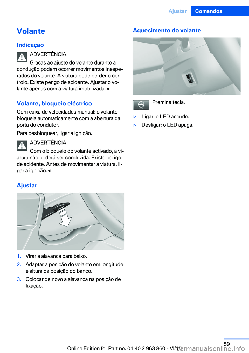 BMW 2 SERIES COUPE 2016 Manual do condutor (in Portuguese) Volante
Indicação ADVERTÊNCIA
Graças ao ajuste do volante durante a
condução podem ocorrer movimentos inespe‐
rados do volante. A viatura pode perder o con‐
trolo. Existe perigo de acidente. BMW 2 SERIES COUPE 2016 Manual do condutor (in Portuguese) Volante
Indicação ADVERTÊNCIA
Graças ao ajuste do volante durante a
condução podem ocorrer movimentos inespe‐
rados do volante. A viatura pode perder o con‐
trolo. Existe perigo de acidente.