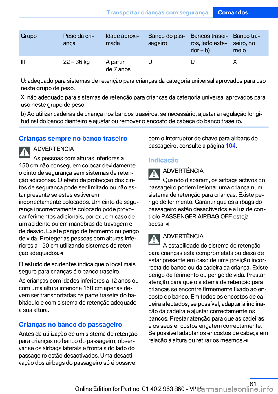 BMW 2 SERIES COUPE 2016 Manual do condutor (in Portuguese) GrupoPeso da cri‐
ançaIdade aproxi‐
madaBanco do pas‐
sageiroBancos trasei‐
ros, lado exte‐
rior – b)Banco tra‐
seiro, no
meioIII22 – 36 kgA partir
de 7 anosUUXU: adequado para sistem BMW 2 SERIES COUPE 2016 Manual do condutor (in Portuguese) GrupoPeso da cri‐
ançaIdade aproxi‐
madaBanco do pas‐
sageiroBancos trasei‐
ros, lado exte‐
rior – b)Banco tra‐
seiro, no
meioIII22 – 36 kgA partir
de 7 anosUUXU: adequado para sistem