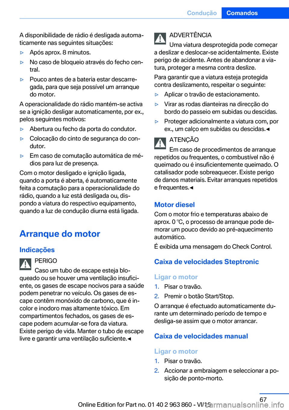 BMW 2 SERIES COUPE 2016 Manual do condutor (in Portuguese) A disponibilidade de rádio é desligada automa‐
ticamente nas seguintes situações:▷Após aprox. 8 minutos.▷No caso de bloqueio através do fecho cen‐
tral.▷Pouco antes de a bateria estar BMW 2 SERIES COUPE 2016 Manual do condutor (in Portuguese) A disponibilidade de rádio é desligada automa‐
ticamente nas seguintes situações:▷Após aprox. 8 minutos.▷No caso de bloqueio através do fecho cen‐
tral.▷Pouco antes de a bateria estar