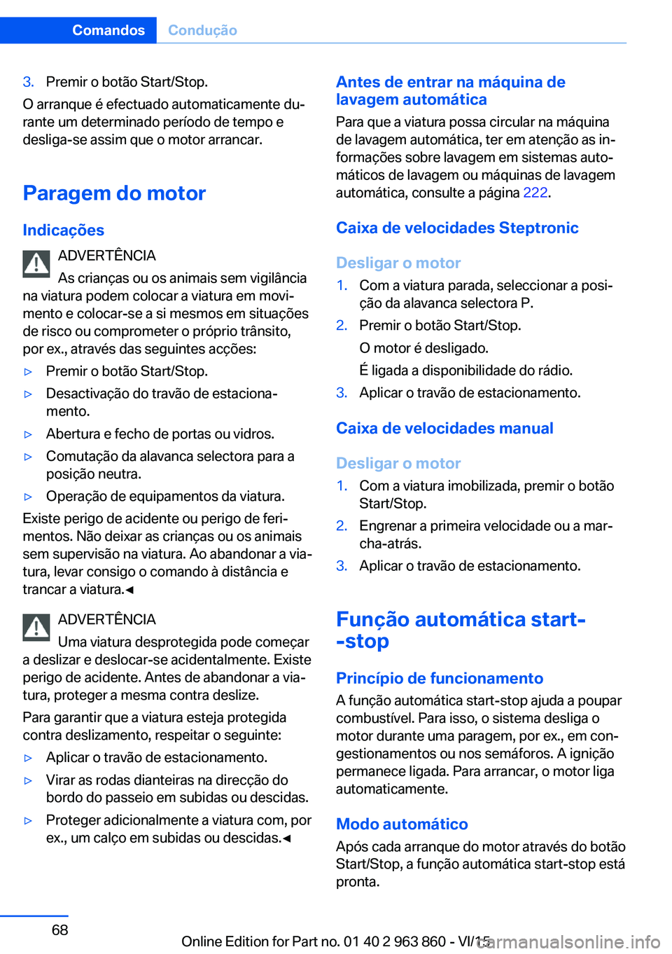 BMW 2 SERIES COUPE 2016 Manual do condutor (in Portuguese) 3.Premir o botão Start/Stop.
O arranque é efectuado automaticamente du‐
rante um determinado período de tempo e
desliga-se assim que o motor arrancar.
Paragem do motor Indicações ADVERTÊNCIA
A BMW 2 SERIES COUPE 2016 Manual do condutor (in Portuguese) 3.Premir o botão Start/Stop.
O arranque é efectuado automaticamente du‐
rante um determinado período de tempo e
desliga-se assim que o motor arrancar.
Paragem do motor Indicações ADVERTÊNCIA
A